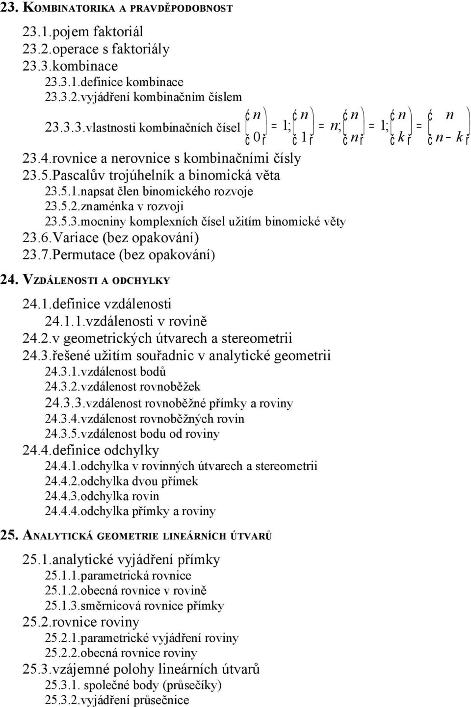 6.Variace (bez opakování) 23.7.Permutace (bez opakování) 24. VZDÁLENOSTI A ODCHYLKY 24.1.definice vzdálenosti 24.1.1.vzdálenosti v rovině 24.2.v geometrických útvarech a stereometrii 24.3.řešené užitím souřadnic v analytické geometrii 24.