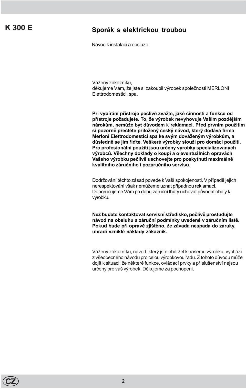 Pøed prvním použitím si pozornì pøeètìte pøiložený èeský návod, který dodává firma Merloni Elettrodomestici spa ke svým dováženým výrobkùm, a dùslednì se jím øiïte.