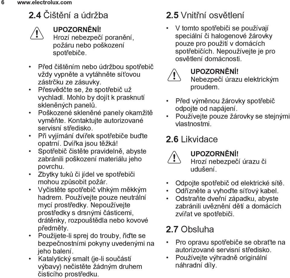 Poškozené skleněné panely okamžitě vyměňte. Kontaktujte autorizované servisní středisko. Při vyjímání dvířek spotřebiče buďte opatrní. Dvířka jsou těžká!