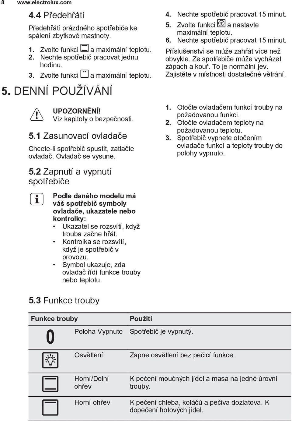 Nechte spotřebič pracovat 15 minut. 5. Zvolte funkci a nastavte maximální teplotu. 6. Nechte spotřebič pracovat 15 minut. Příslušenství se může zahřát více než obvykle.