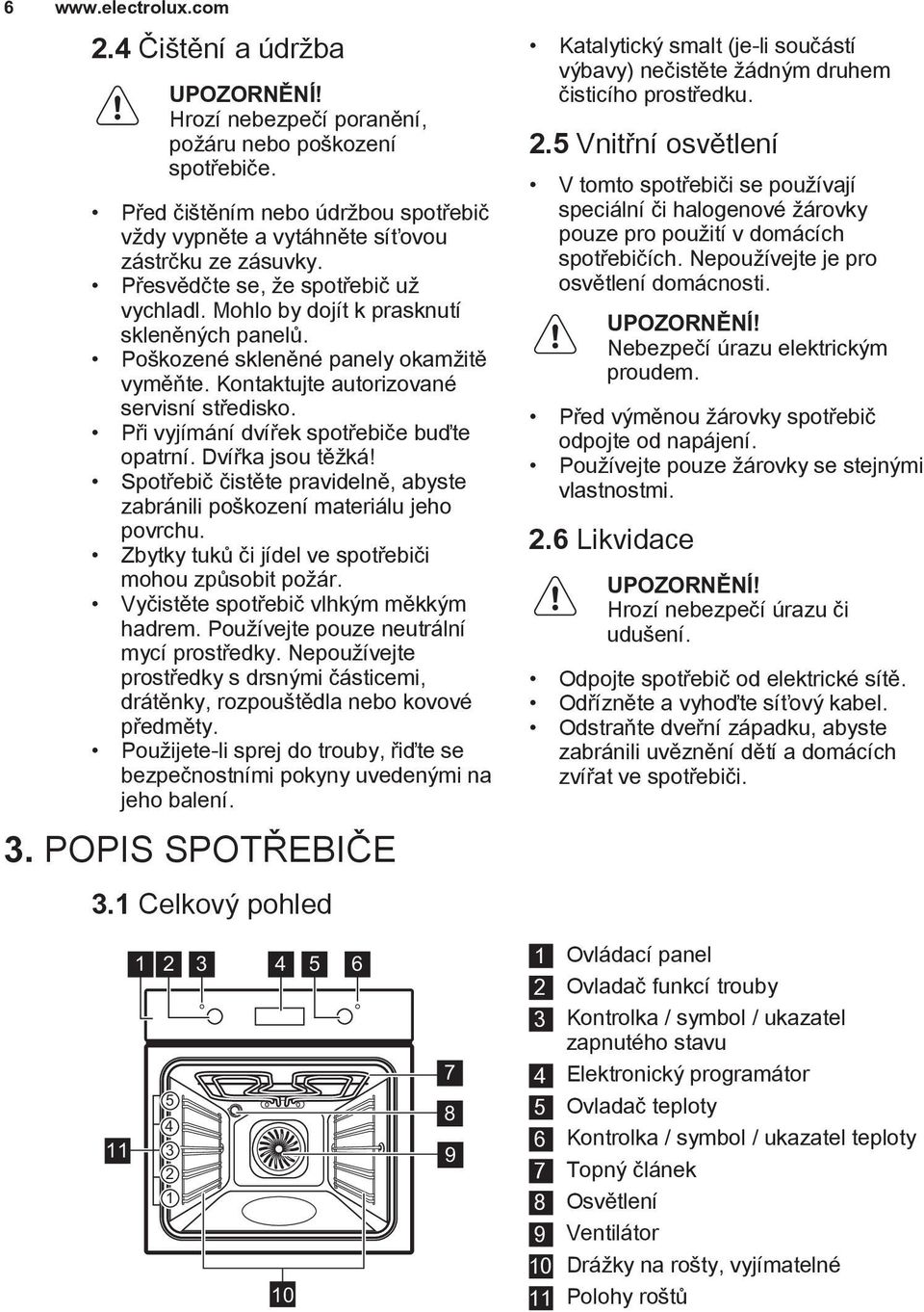 Při vyjímání dvířek spotřebiče buďte opatrní. Dvířka jsou těžká! Spotřebič čistěte pravidelně, abyste zabránili poškození materiálu jeho povrchu.