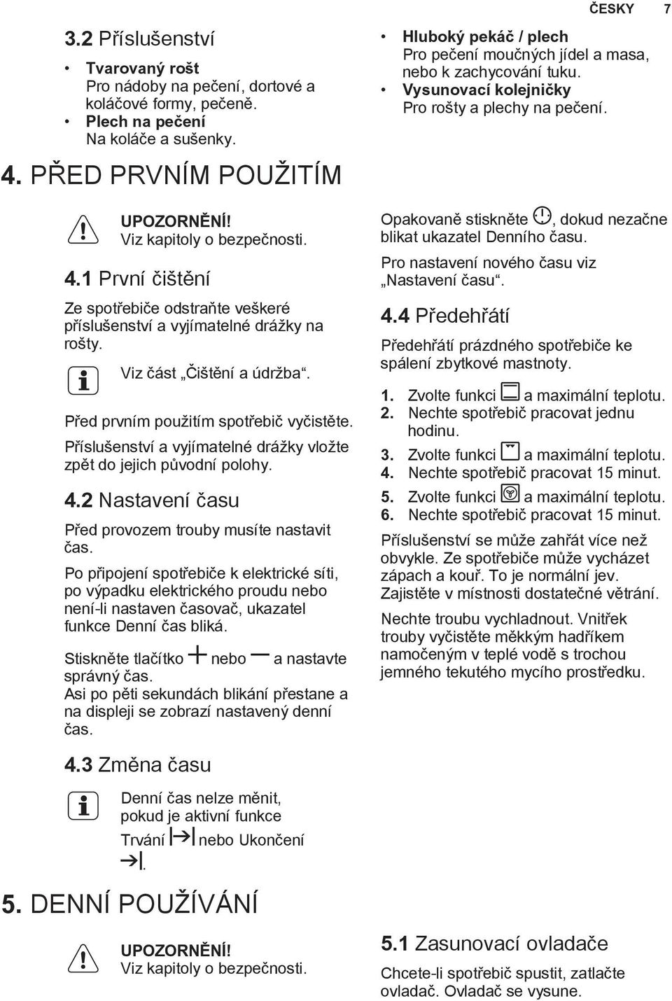 Před prvním použitím spotřebič vyčistěte. Příslušenství a vyjímatelné drážky vložte zpět do jejich původní polohy. 4.2 Nastavení času Před provozem trouby musíte nastavit čas.
