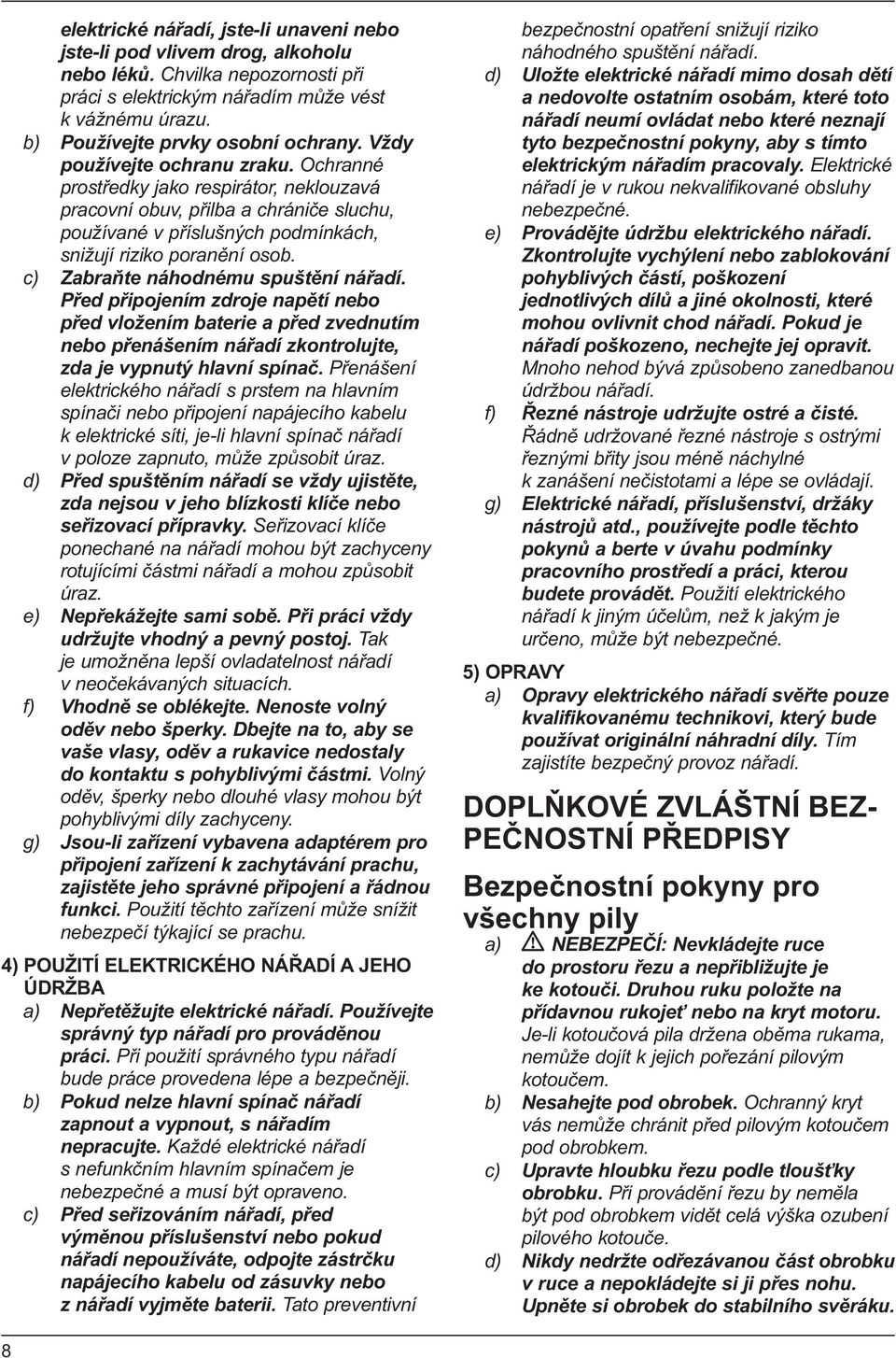 c) Zabraňte náhodnému spuštění nářadí. Před připojením zdroje napětí nebo před vložením baterie a před zvednutím nebo přenášením nářadí zkontrolujte, zda je vypnutý hlavní spínač.