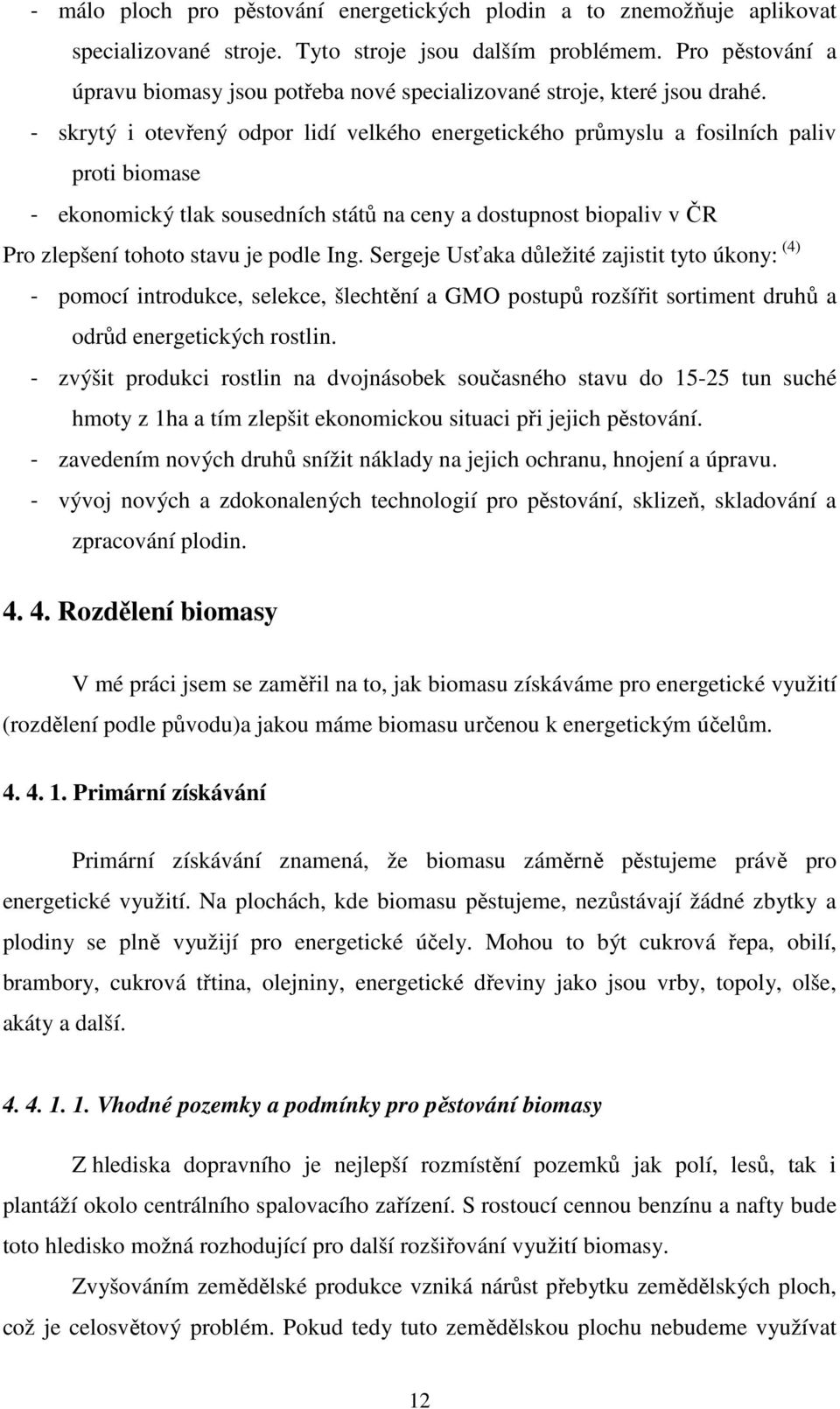 - skrytý i otevřený odpor lidí velkého energetického průmyslu a fosilních paliv proti biomase - ekonomický tlak sousedních států na ceny a dostupnost biopaliv v ČR Pro zlepšení tohoto stavu je podle