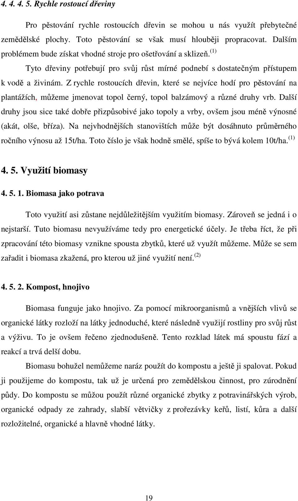 Z rychle rostoucích dřevin, které se nejvíce hodí pro pěstování na plantážích, můžeme jmenovat topol černý, topol balzámový a různé druhy vrb.