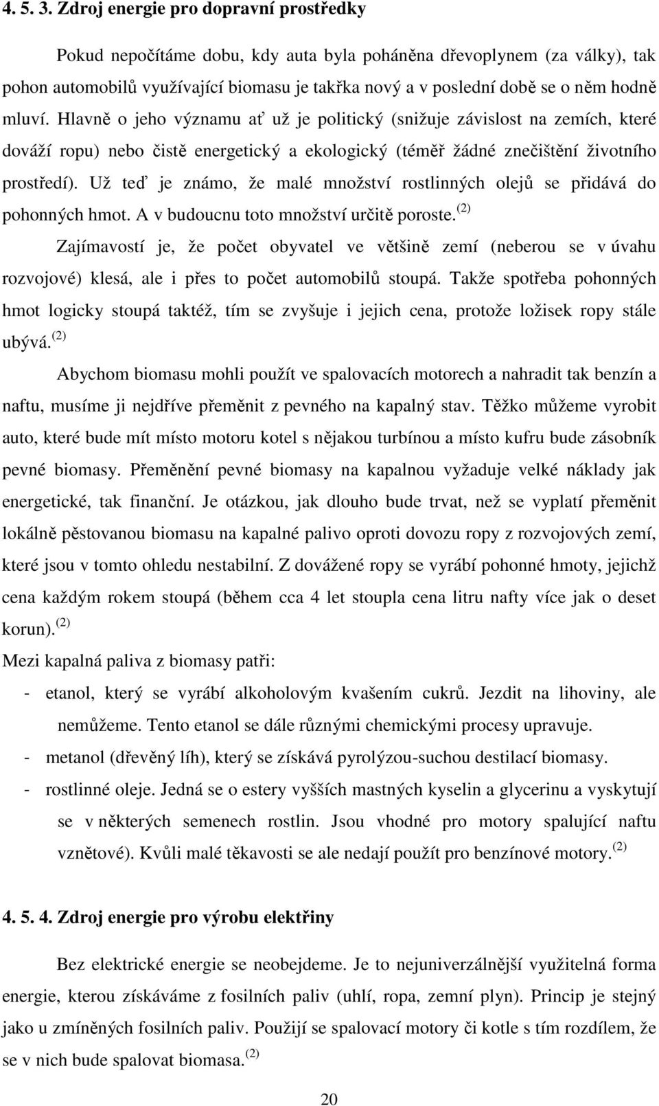 mluví. Hlavně o jeho významu ať už je politický (snižuje závislost na zemích, které dováží ropu) nebo čistě energetický a ekologický (téměř žádné znečištění životního prostředí).