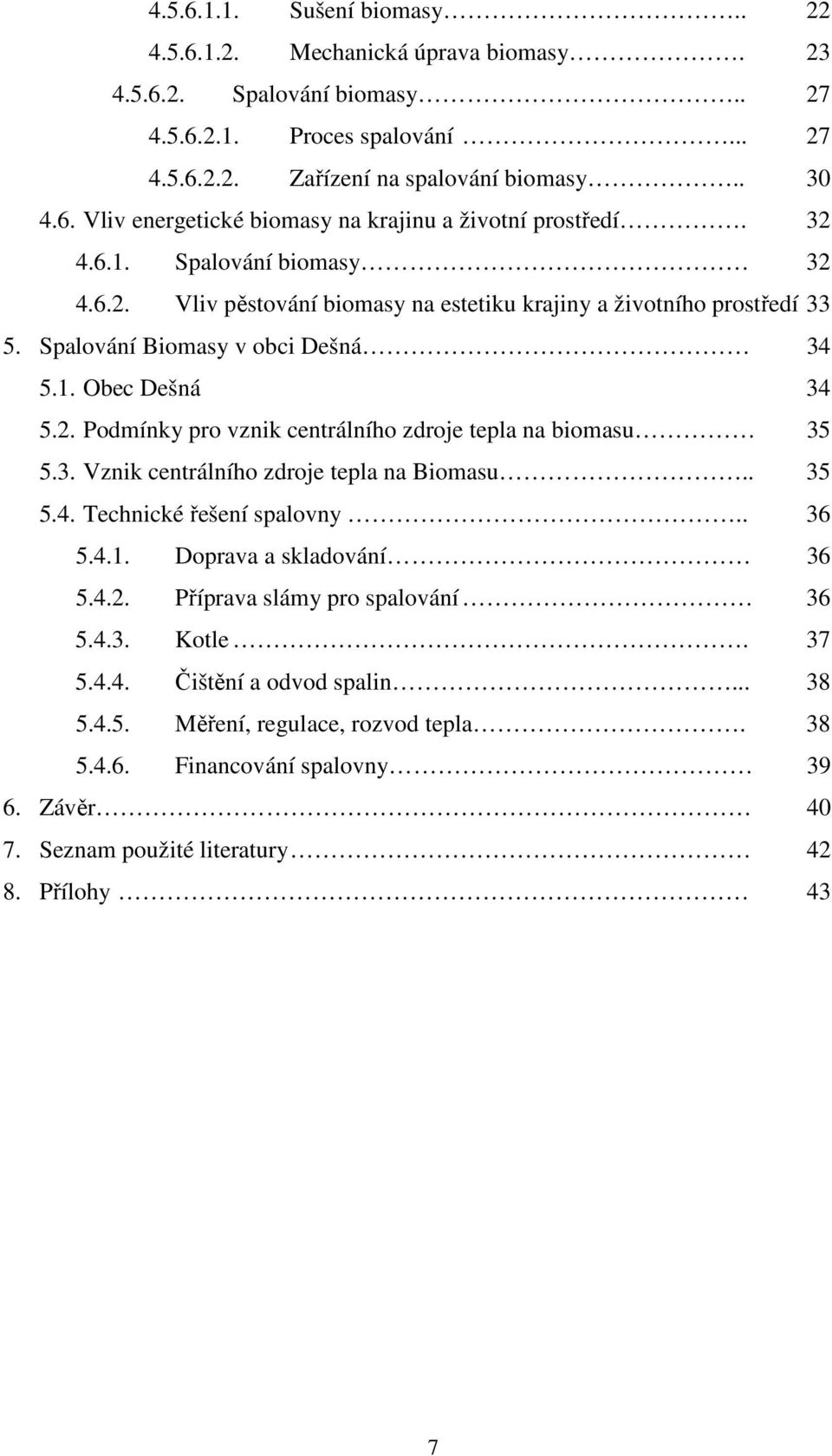 3. Vznik centrálního zdroje tepla na Biomasu.. 35 5.4. Technické řešení spalovny.. 36 5.4.1. Doprava a skladování 36 5.4.2. Příprava slámy pro spalování 36 5.4.3. Kotle. 37 5.4.4. Čištění a odvod spalin.