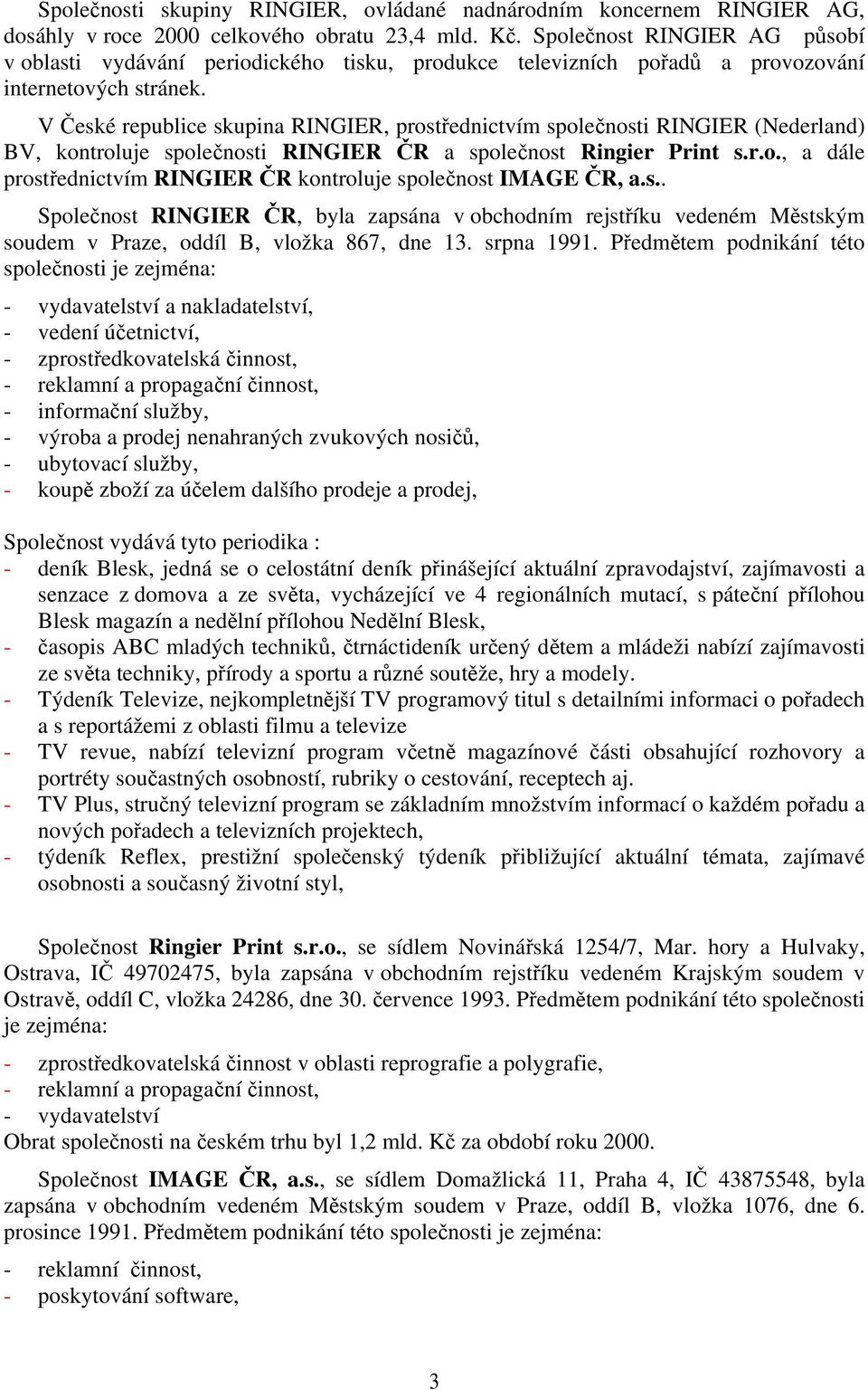 V České republice skupina RINGIER, prostřednictvím společnosti RINGIER (Nederland) BV, kontroluje společnosti RINGIER ČR a společnost Ringier Print s.r.o., a dále prostřednictvím RINGIER ČR kontroluje společnost IMAGE ČR, a.