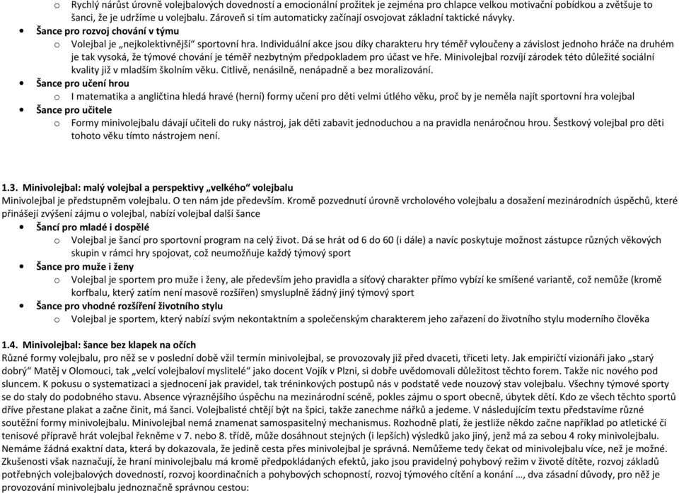 Individuální akce jsou díky charakteru hry téměř vyloučeny a závislost jednoho hráče na druhém je tak vysoká, že týmové chování je téměř nezbytným předpokladem pro účast ve hře.