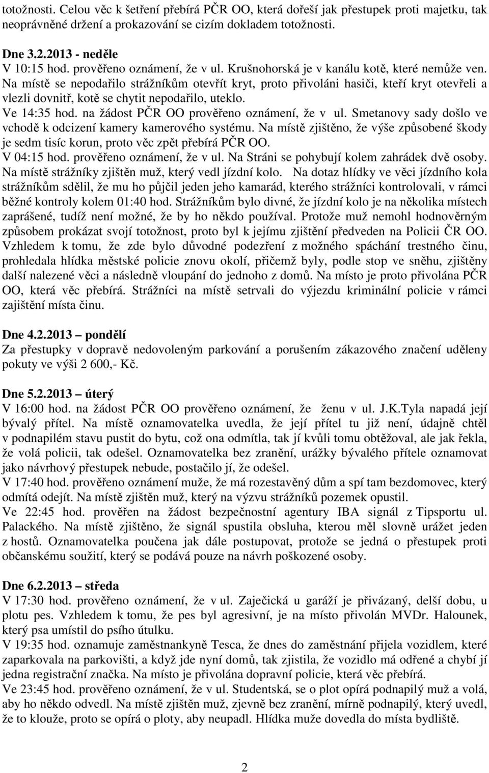 Na místě se nepodařilo strážníkům otevřít kryt, proto přivoláni hasiči, kteří kryt otevřeli a vlezli dovnitř, kotě se chytit nepodařilo, uteklo. Ve 14:35 hod.
