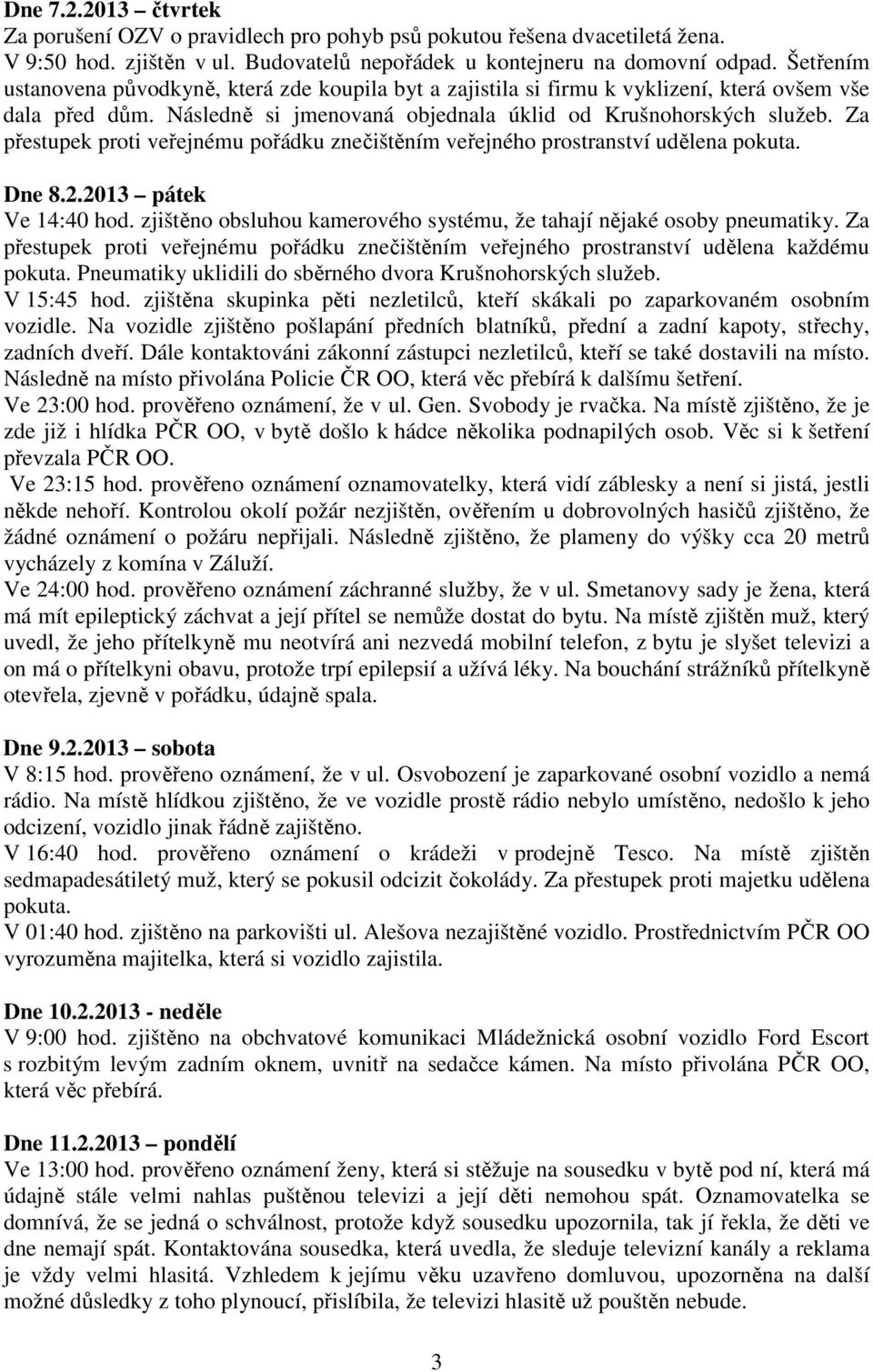 Za přestupek proti veřejnému pořádku znečištěním veřejného prostranství udělena pokuta. Dne 8.2.2013 pátek Ve 14:40 hod. zjištěno obsluhou kamerového systému, že tahají nějaké osoby pneumatiky.