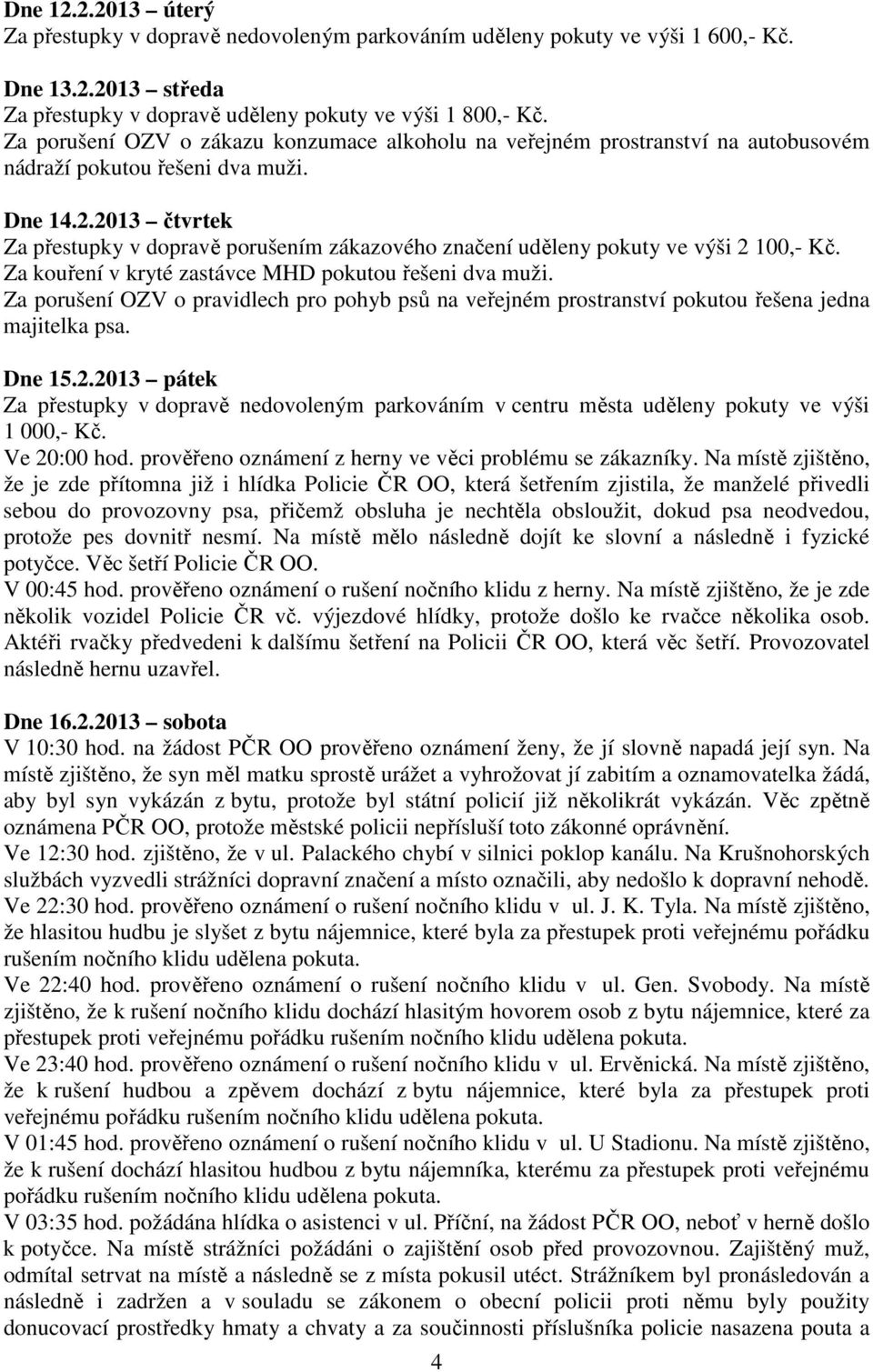 2013 čtvrtek Za přestupky v dopravě porušením zákazového značení uděleny pokuty ve výši 2 100,- Kč. Za kouření v kryté zastávce MHD pokutou řešeni dva muži.