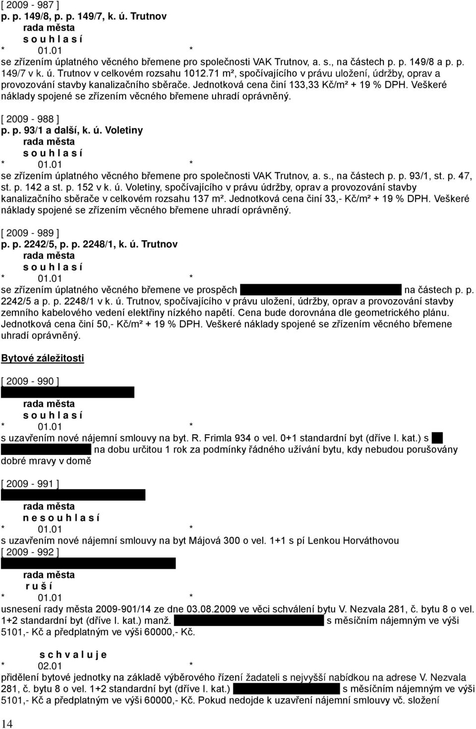 Veškeré náklady spojené se zřízením věcného břemene uhradí oprávněný. [ 2009-988 ] p. p. 93/1 a další, k. ú. Voletiny se zřízením úplatného věcného břemene pro společnosti VAK Trutnov, a. s., na částech p.