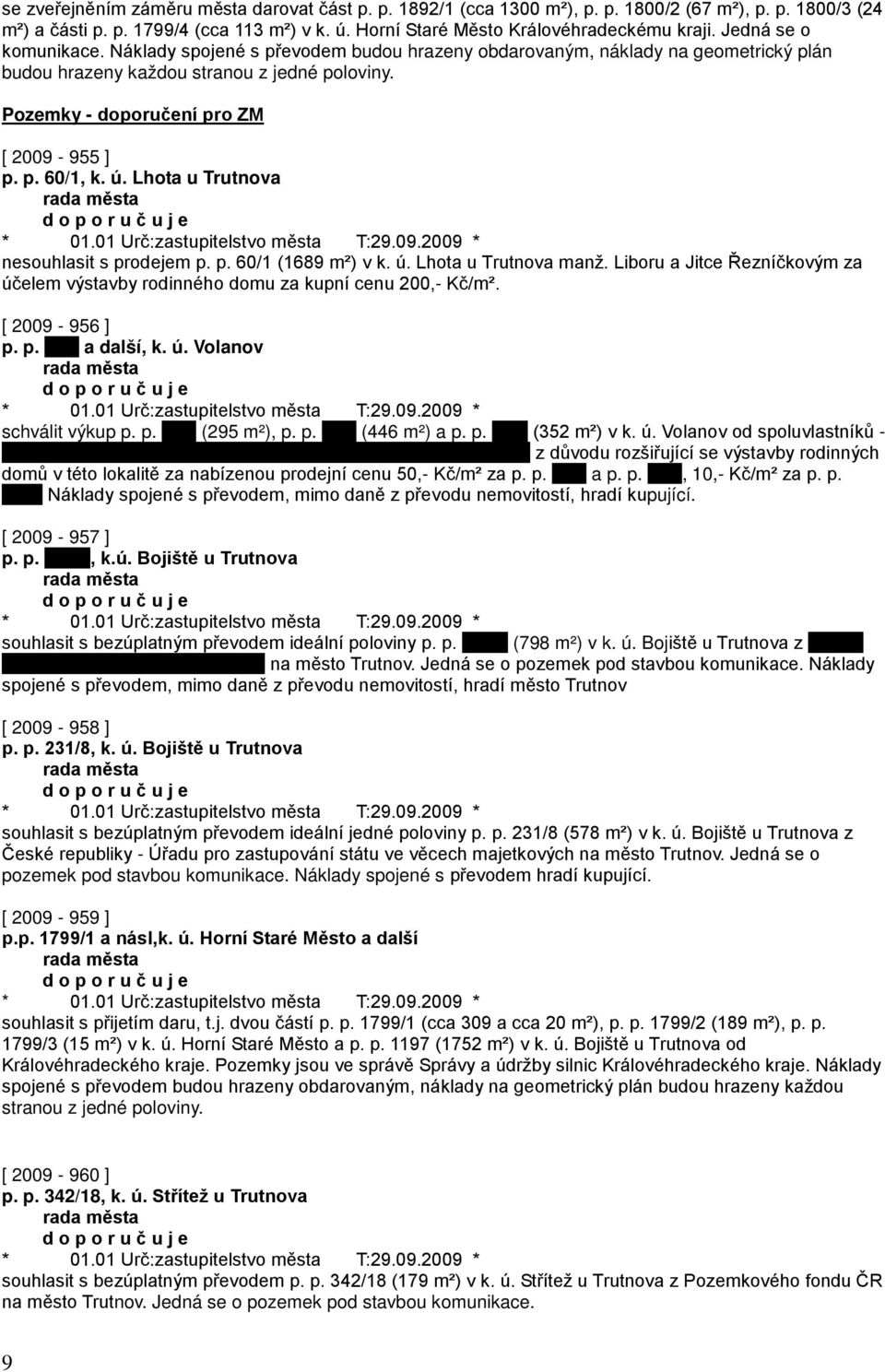 ú. Lhota u Trutnova nesouhlasit s prodejem p. p. 60/1 (1689 m²) v k. ú. Lhota u Trutnova manž. Liboru a Jitce Řezníčkovým za účelem výstavby rodinného domu za kupní cenu 200,- Kč/m². [ 2009-956 ] p.
