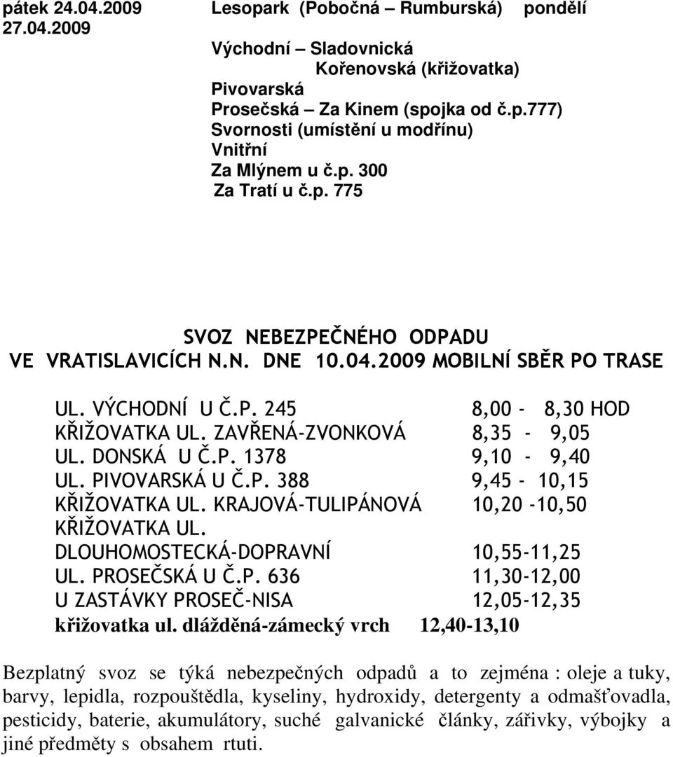 DONSKÁ U Č.P. 1378 9,10-9,40 UL. PIVOVARSKÁ U Č.P. 388 9,45-10,15 KŘIŽOVATKA UL. KRAJOVÁ-TULIPÁNOVÁ 10,20-10,50 KŘIŽOVATKA UL. DLOUHOMOSTECKÁ-DOPRAVNÍ 10,55-11,25 UL. PROSEČSKÁ U Č.P. 636 11,30-12,00 U ZASTÁVKY PROSEČ-NISA 12,05-12,35 křižovatka ul.