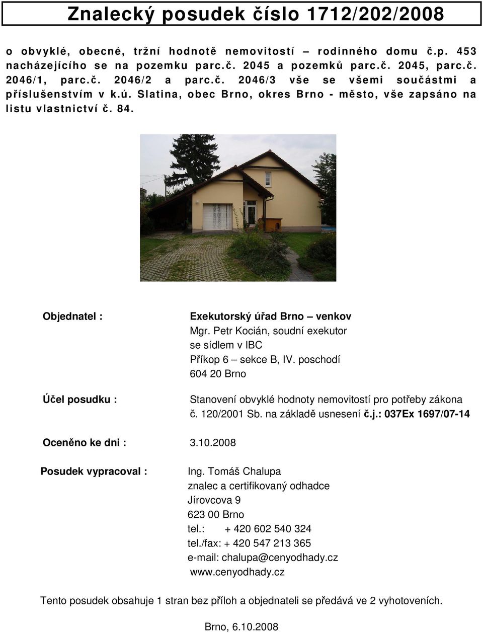 Petr Kocián, soudní exekutor se sídlem v IBC Příkop 6 sekce B, IV. poschodí 604 20 Brno Stanovení obvyklé hodnoty nemovitostí pro potřeby zákona č. 120/2001 Sb. na základě usnesení č.j.