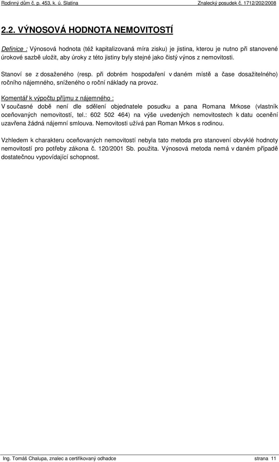 Komentář k výpočtu příjmu z nájemného : V současné době není dle sdělení objednatele posudku a pana Romana Mrkose (vlastník oceňovaných nemovitostí, tel.