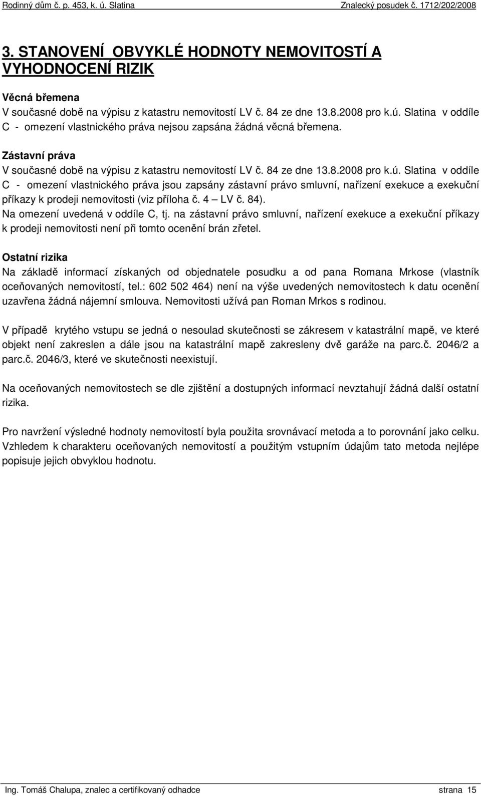 Slatina v oddíle C - omezení vlastnického práva jsou zapsány zástavní právo smluvní, nařízení exekuce a exekuční příkazy k prodeji nemovitosti (viz příloha č. 4 LV č. 84).