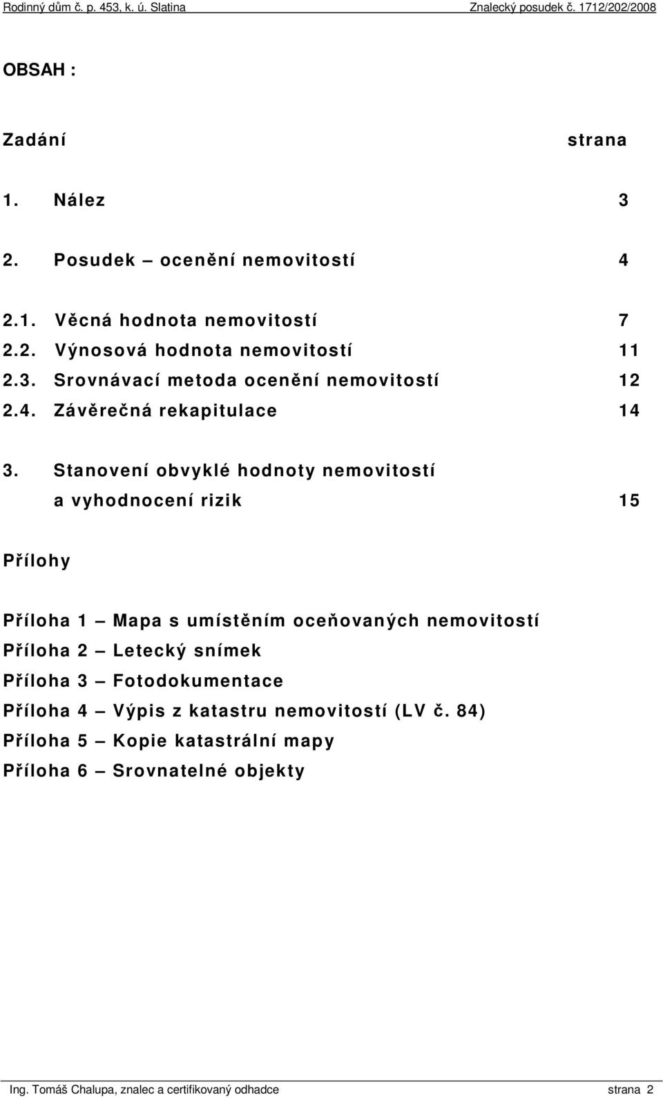 Stanovení obvyklé hodnoty nemovitostí a vyhodnocení rizik 15 Přílohy Příloha 1 Mapa s umístěním oceňovaných nemovitostí Příloha 2 Letecký