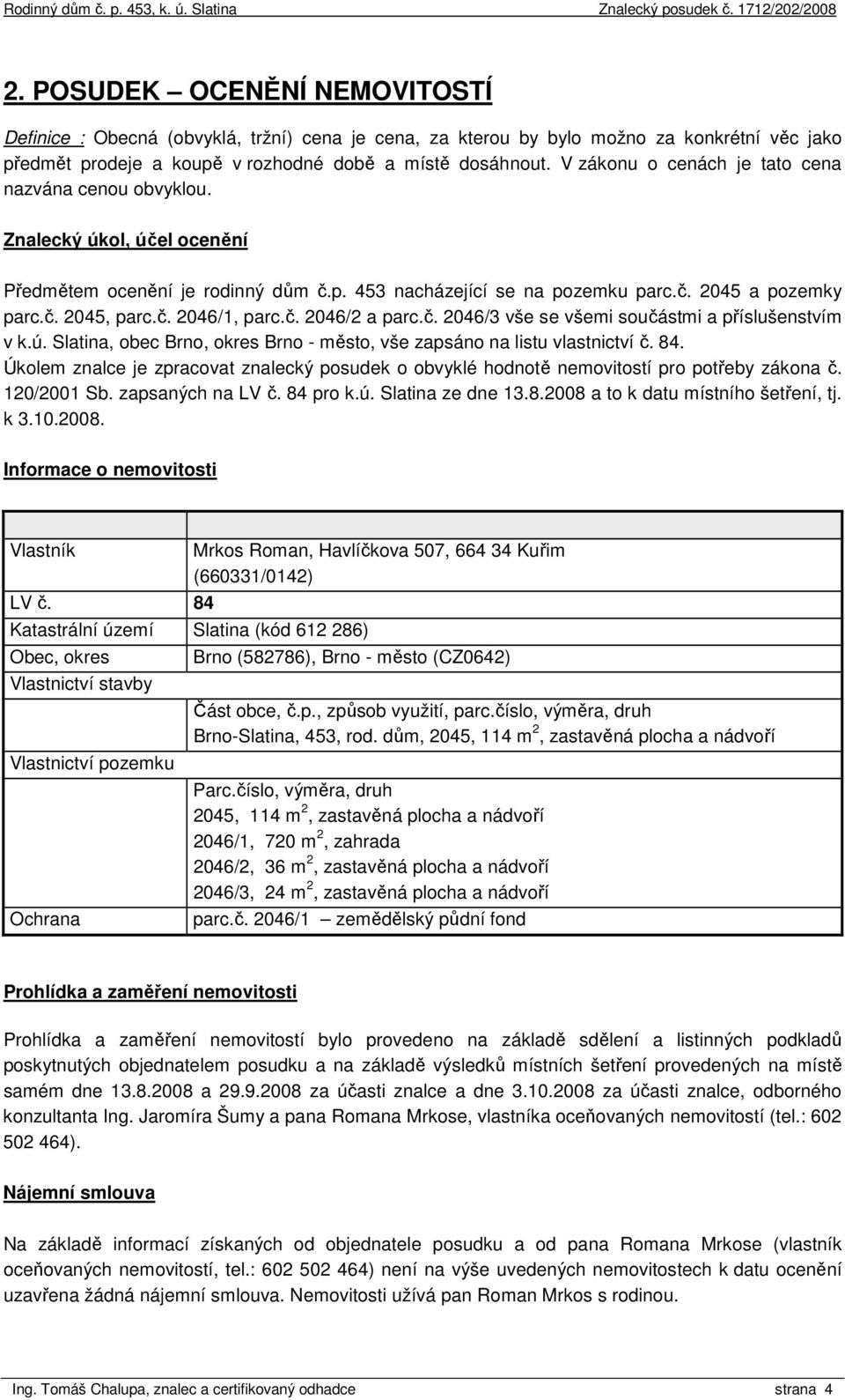 č. 2046/2 a parc.č. 2046/3 vše se všemi součástmi a příslušenstvím v k.ú. Slatina, obec Brno, okres Brno - město, vše zapsáno na listu vlastnictví č. 84.