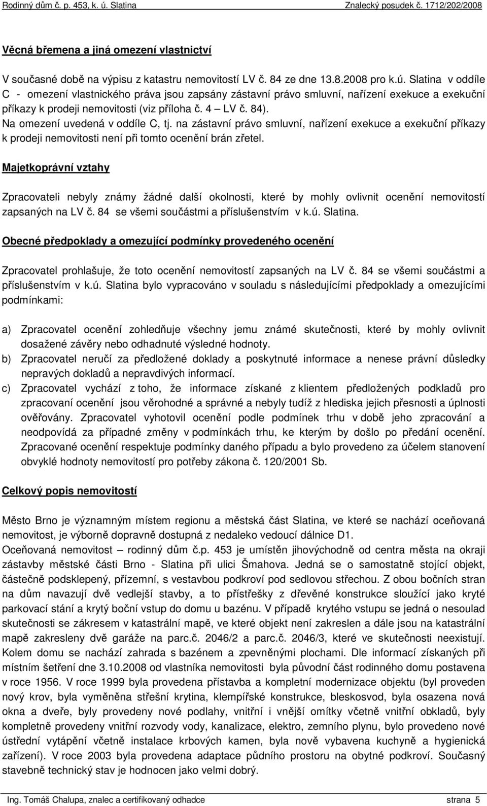 Na omezení uvedená v oddíle C, tj. na zástavní právo smluvní, nařízení exekuce a exekuční příkazy k prodeji nemovitosti není při tomto ocenění brán zřetel.