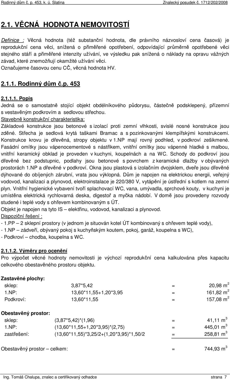 Označujeme časovou cenu CČ, věcná hodnota HV. 2.1.1. Rodinný dům č.p. 453 2.1.1.1. Popis Jedná se o samostatně stojící objekt obdélníkového půdorysu, částečně podsklepený, přízemní s vestavěným podkrovím a sedlovou střechou.