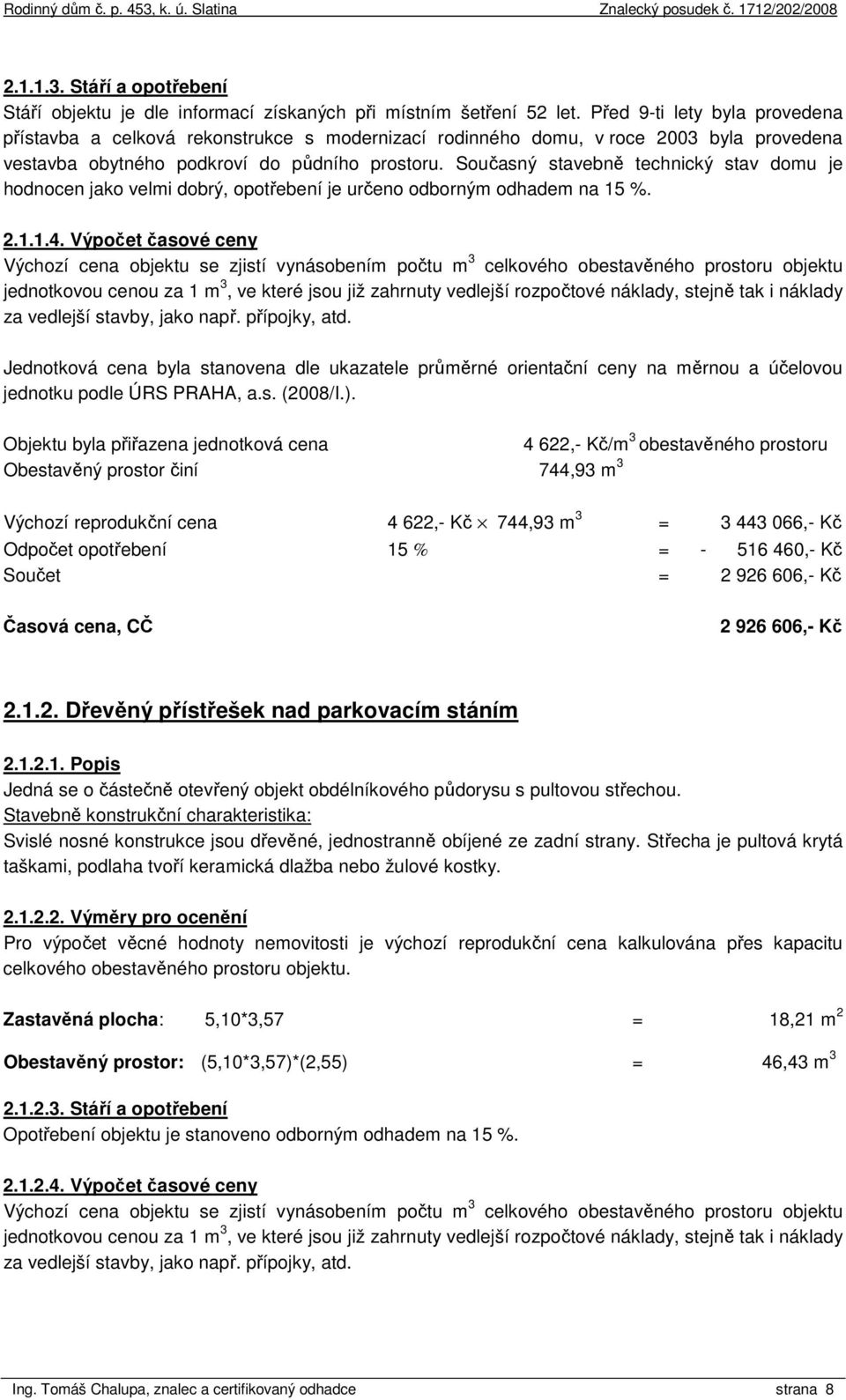 Současný stavebně technický stav domu je hodnocen jako velmi dobrý, opotřebení je určeno odborným odhadem na 15 %. 2.1.1.4.