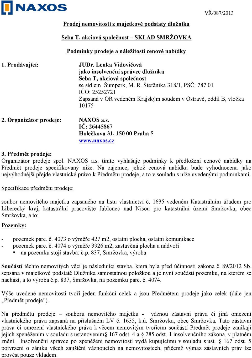 Štefánika 318/1, PSČ: 787 01 IČO: 25252721 Zapsaná v OR vedeném Krajským soudem v Ostravě, oddíl B, vložka 10175 2. Organizátor prodeje: NAXOS a.s. IČ: 26445867 Holečkova 31, 150 00 Praha 5 www.naxos.