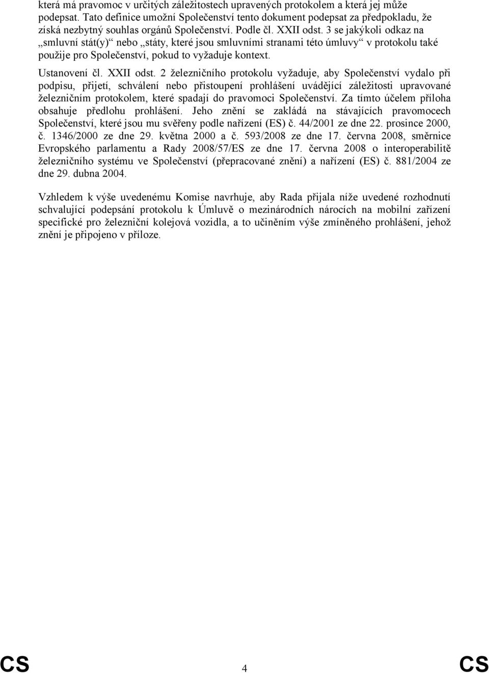 3 se jakýkoli odkaz na smluvní stát(y) nebo státy, které jsou smluvními stranami této úmluvy v protokolu také použije pro Společenství, pokud to vyžaduje kontext. Ustanovení čl. XXII odst.