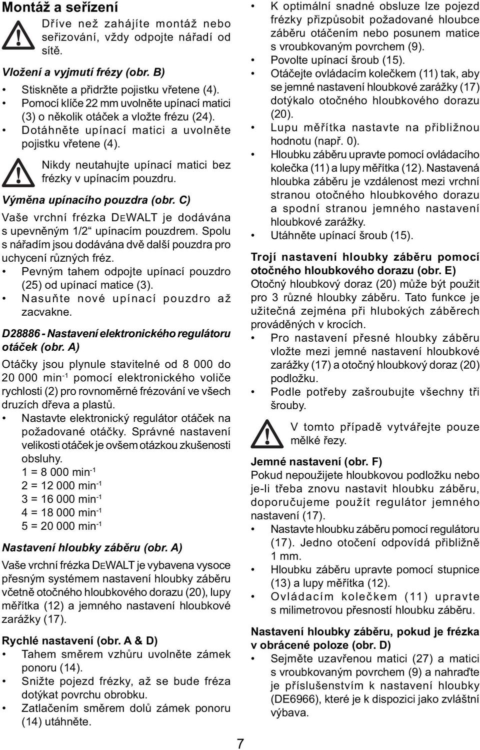 Nikdy neutahujte upínací matici bez frézky v upínacím pouzdru. Výměna upínacího pouzdra (obr. C) Vaše vrchní frézka DEWALT je dodávána s upevněným 1/2 upínacím pouzdrem.