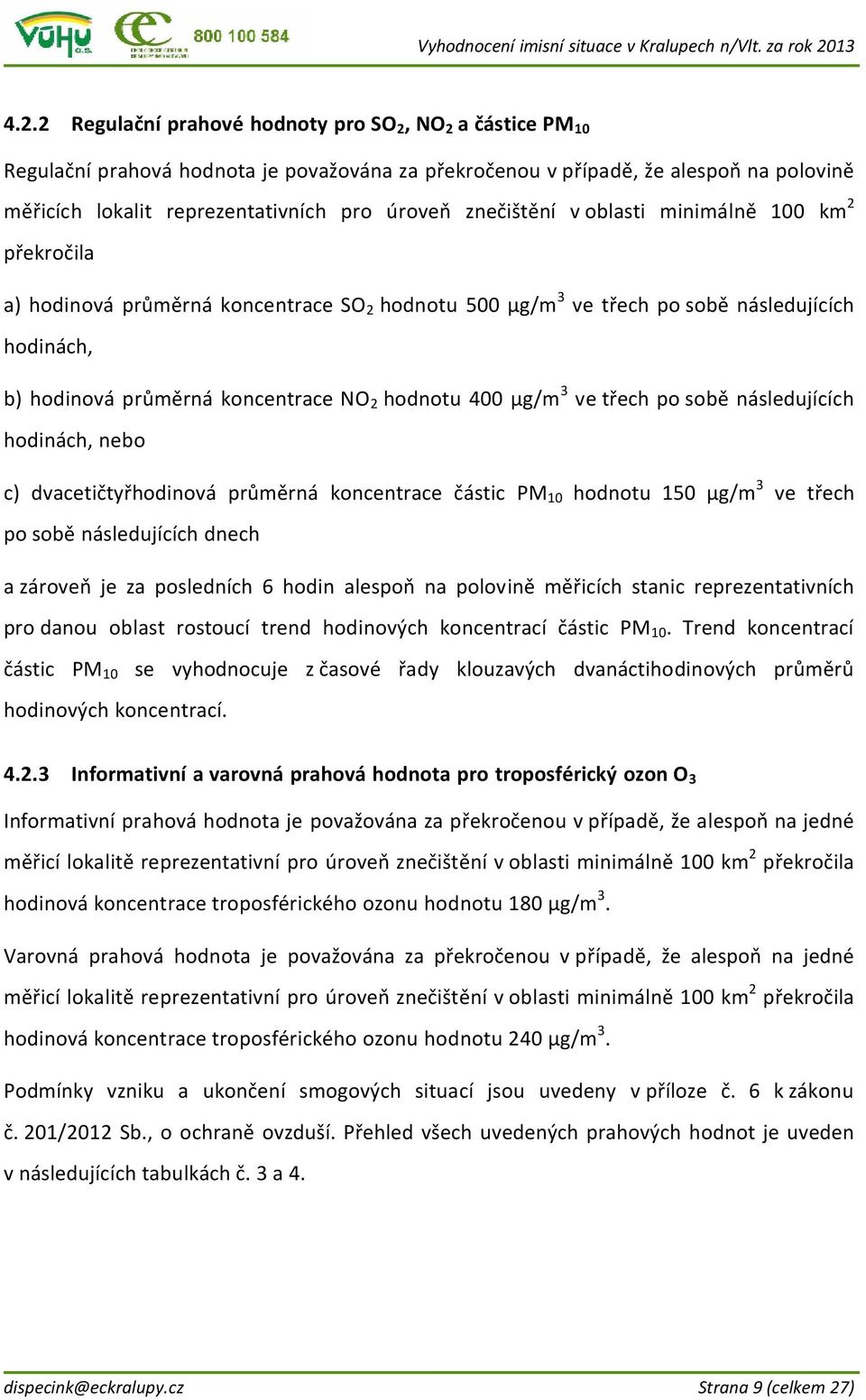 µg/m 3 ve třech po sobě následujících hodinách, nebo c) dvacetičtyřhodinová průměrná koncentrace částic PM 10 hodnotu 150 µg/m 3 ve třech po sobě následujících dnech a zároveň je za posledních 6