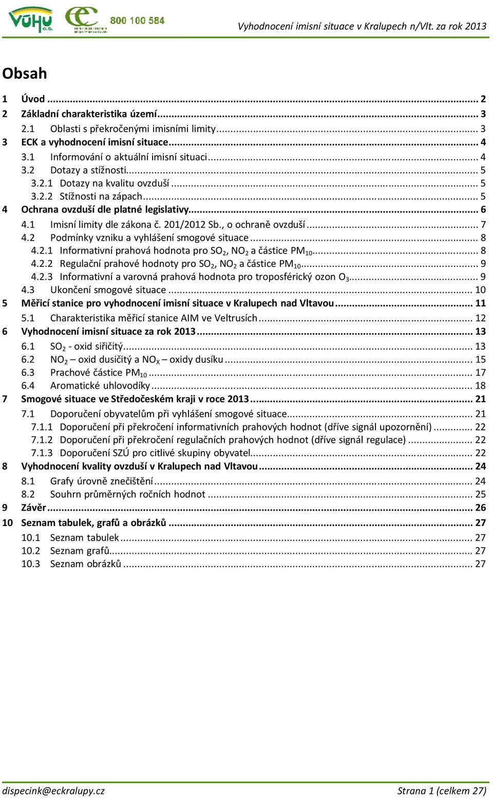 2 Podmínky vzniku a vyhlášení smogové situace...8 4.2.1 Informativní prahová hodnota pro SO 2, NO 2 a částice PM 10...8 4.2.2 Regulační prahové hodnoty pro SO 2, NO 2 a částice PM 10...9 4.2.3 Informativní a varovná prahová hodnota pro troposférický ozon O 3.
