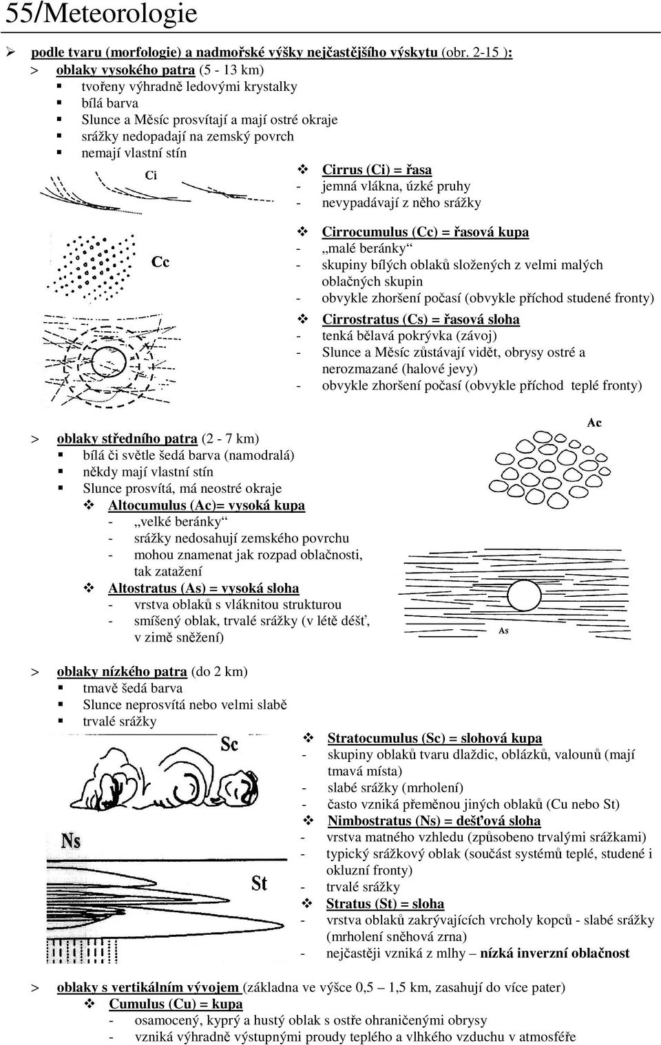(Ci) = řasa - jemná vlákna, úzké pruhy - nevypadávají z něho srážky Cirrocumulus (Cc) = řasová kupa - malé beránky - skupiny bílých oblaků složených z velmi malých oblačných skupin - obvykle zhoršení