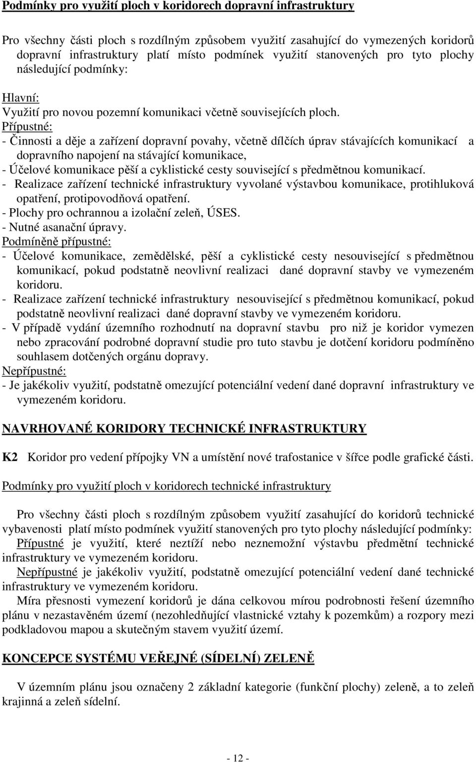 Přípustné: - Činnosti a děje a zařízení dopravní povahy, včetně dílčích úprav stávajících komunikací a dopravního napojení na stávající komunikace, - Účelové komunikace pěší a cyklistické cesty