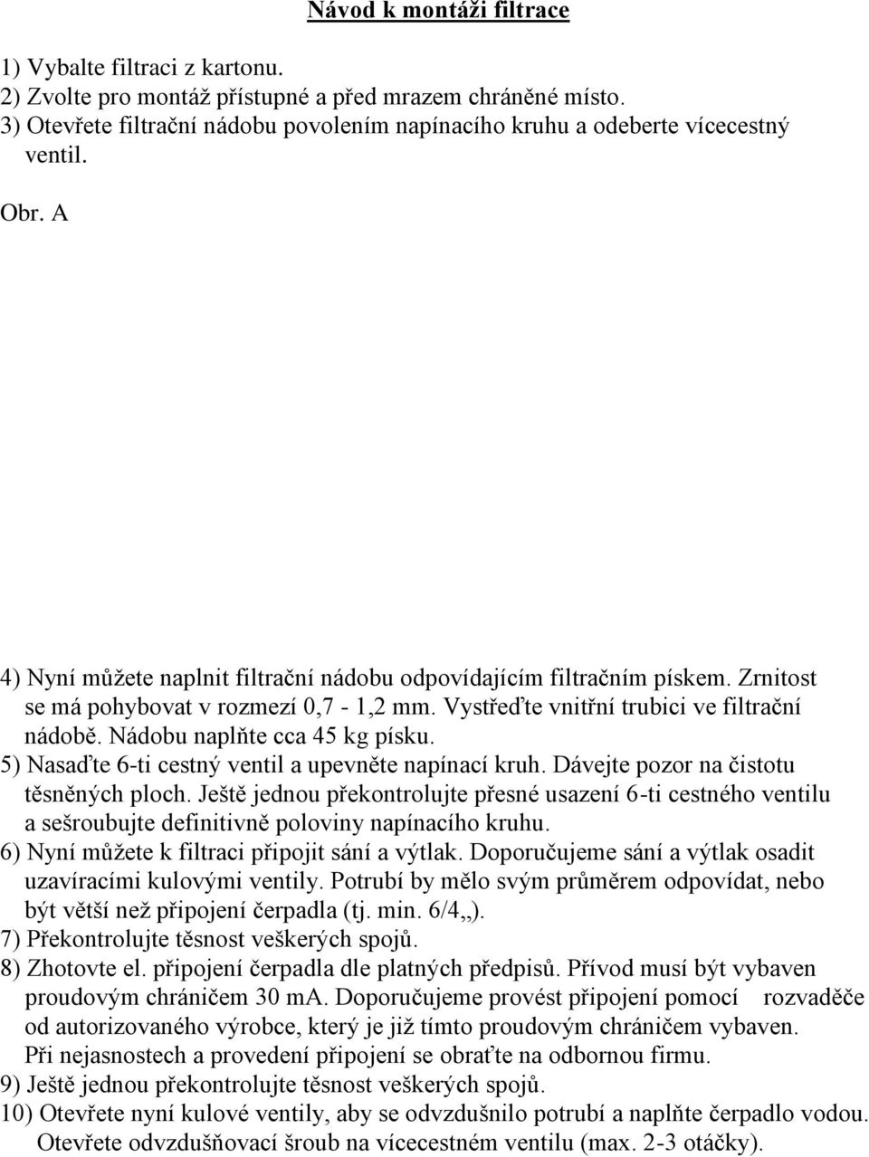 Zrnitost se má pohybovat v rozmezí 0,7-1,2 mm. Vystřeďte vnitřní trubici ve filtrační nádobě. Nádobu naplňte cca 45 kg písku. 5) Nasaďte 6-ti cestný ventil a upevněte napínací kruh.