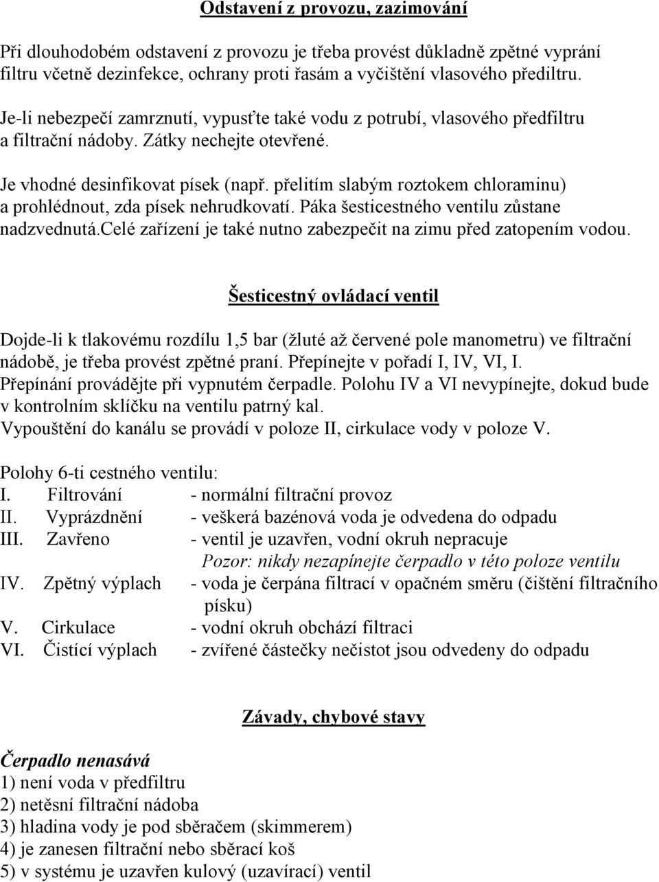 přelitím slabým roztokem chloraminu) a prohlédnout, zda písek nehrudkovatí. Páka šesticestného ventilu zůstane nadzvednutá.celé zařízení je také nutno zabezpečit na zimu před zatopením vodou.