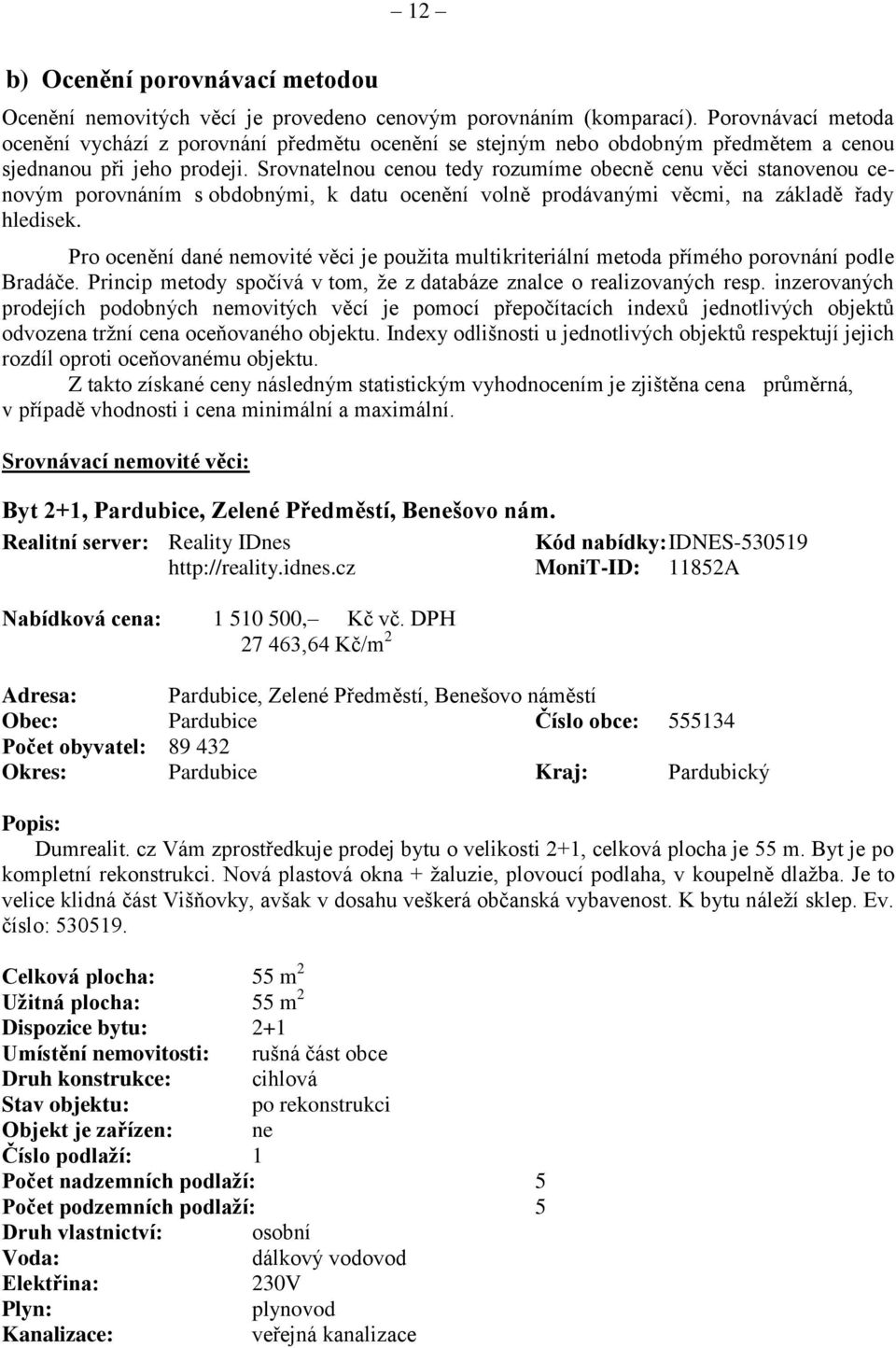 Srovnatelnou cenou tedy rozumíme obecně cenu věci stanovenou cenovým porovnáním s obdobnými, k datu ocenění volně prodávanými věcmi, na základě řady hledisek.