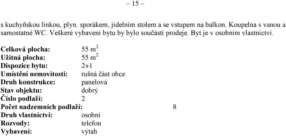 Celková plocha: 55 m 2 Užitná plocha: 55 m 2 Dispozice bytu: 2+1 Umístění nemovitosti: rušná část obce Druh