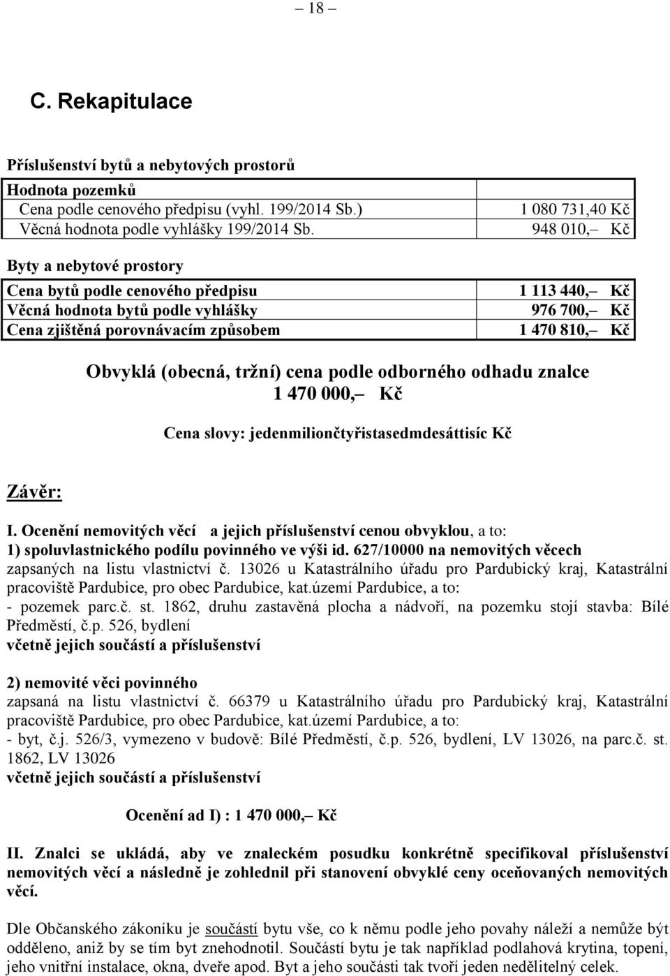 Obvyklá (obecná, tržní) cena podle odborného odhadu znalce 1 470 000, Kč Cena slovy: jedenmiliončtyřistasedmdesáttisíc Kč Závěr: I.