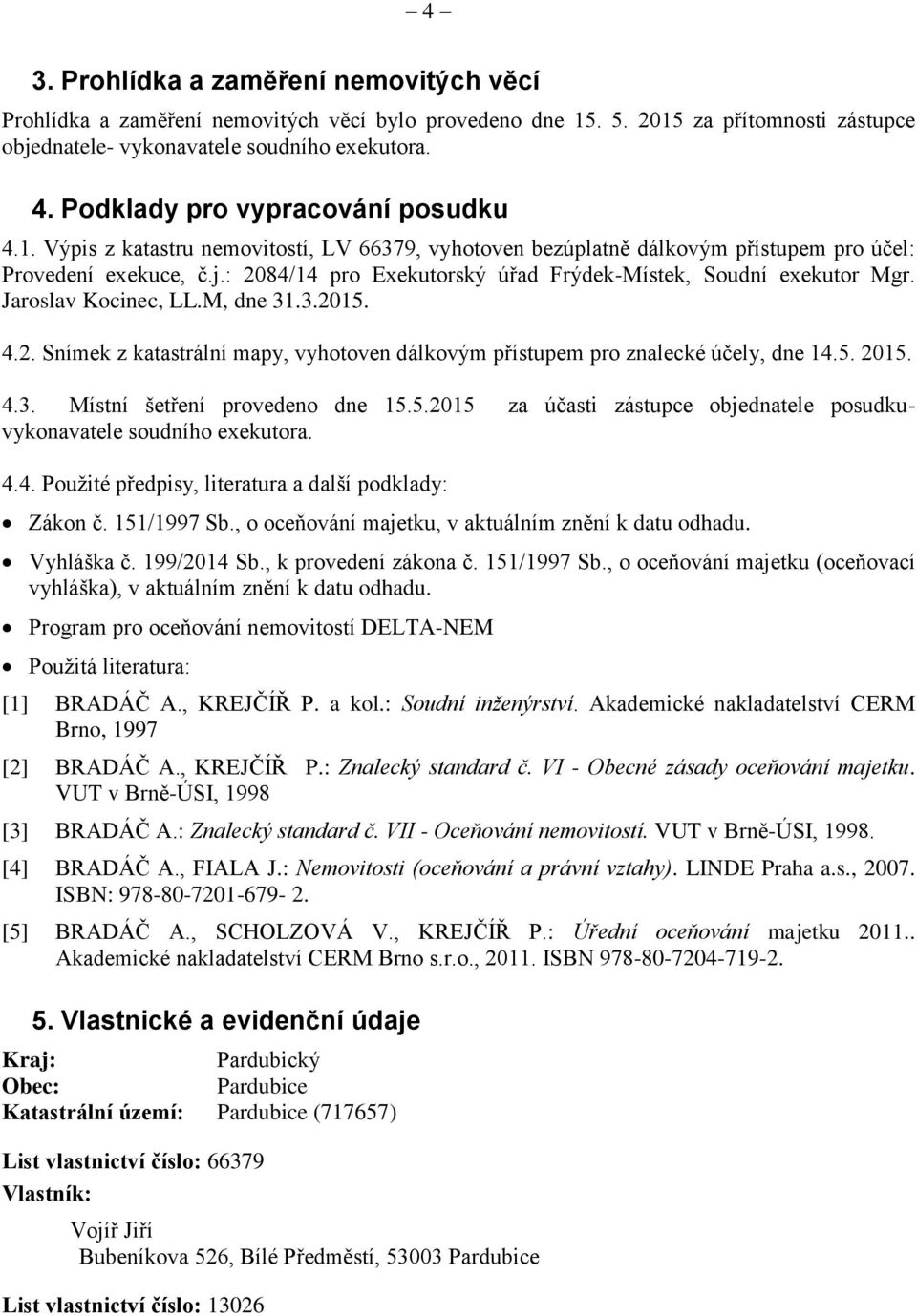 : 2084/14 pro Exekutorský úřad Frýdek-Místek, Soudní exekutor Mgr. Jaroslav Kocinec, LL.M, dne 31.3.2015. 4.2. Snímek z katastrální mapy, vyhotoven dálkovým přístupem pro znalecké účely, dne 14.5. 2015.
