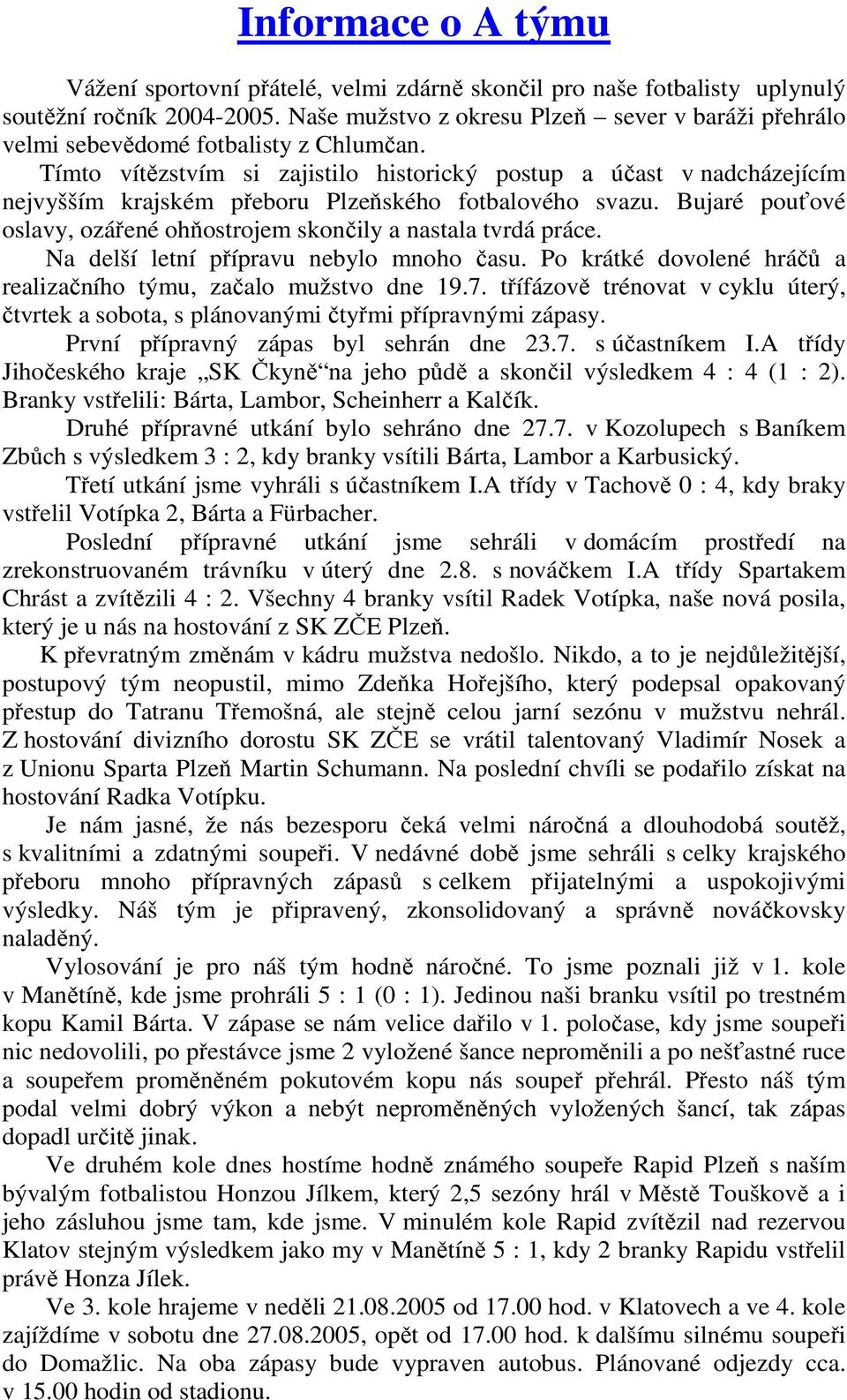 Tímto vítězstvím si zajistilo historický postup a účast v nadcházejícím nejvyšším krajském přeboru Plzeňského fotbalového svazu.