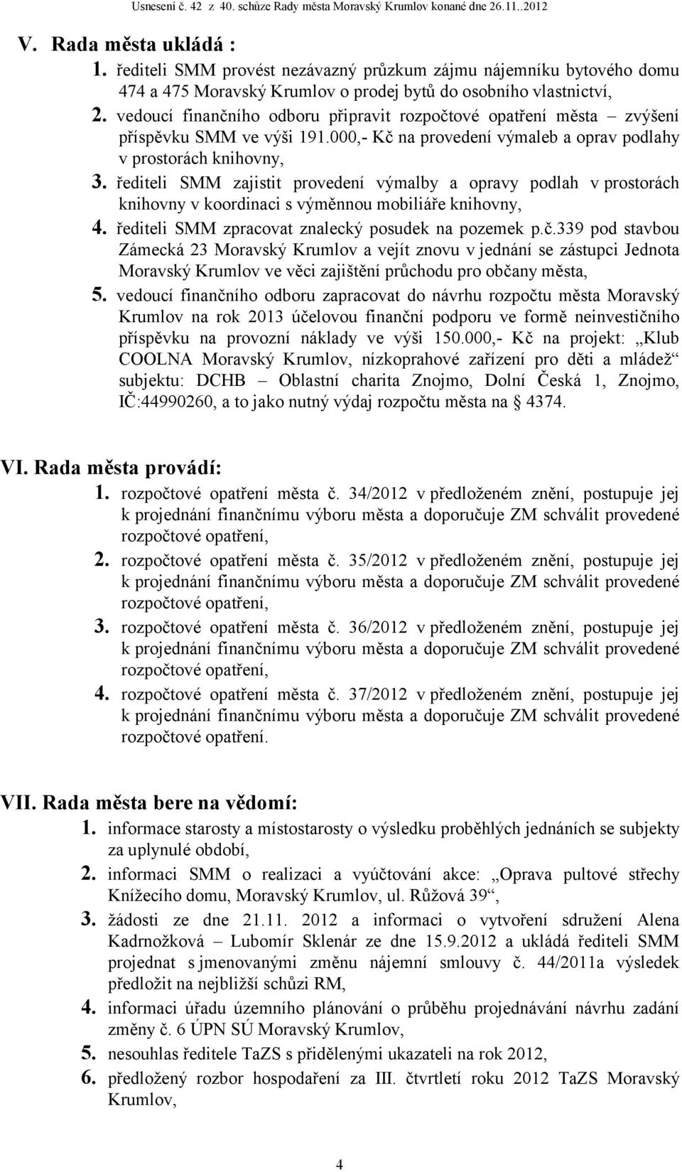 řediteli SMM zajistit provedení výmalby a opravy podlah v prostorách knihovny v koordinaci s výměnnou mobiliáře knihovny, 4. řediteli SMM zpracovat znalecký posudek na pozemek p.č.