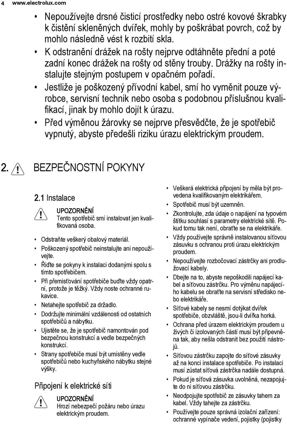 Jestliže je poškozený přívodní kabel, smí ho vyměnit pouze výrobce, servisní technik nebo osoba s podobnou příslušnou kvalifikací, jinak by mohlo dojít k úrazu.