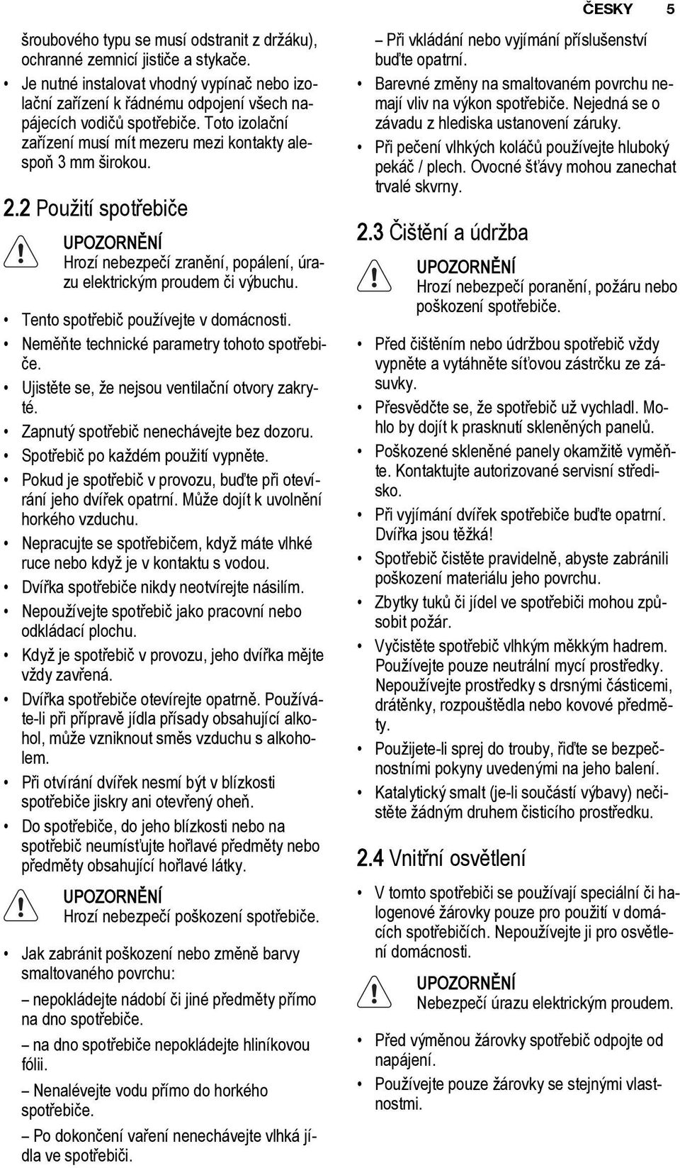 2 Použití spotřebiče UPOZORNĚNÍ Hrozí nebezpečí zranění, popálení, úrazu elektrickým proudem či výbuchu. Tento spotřebič používejte v domácnosti. Neměňte technické parametry tohoto spotřebiče.