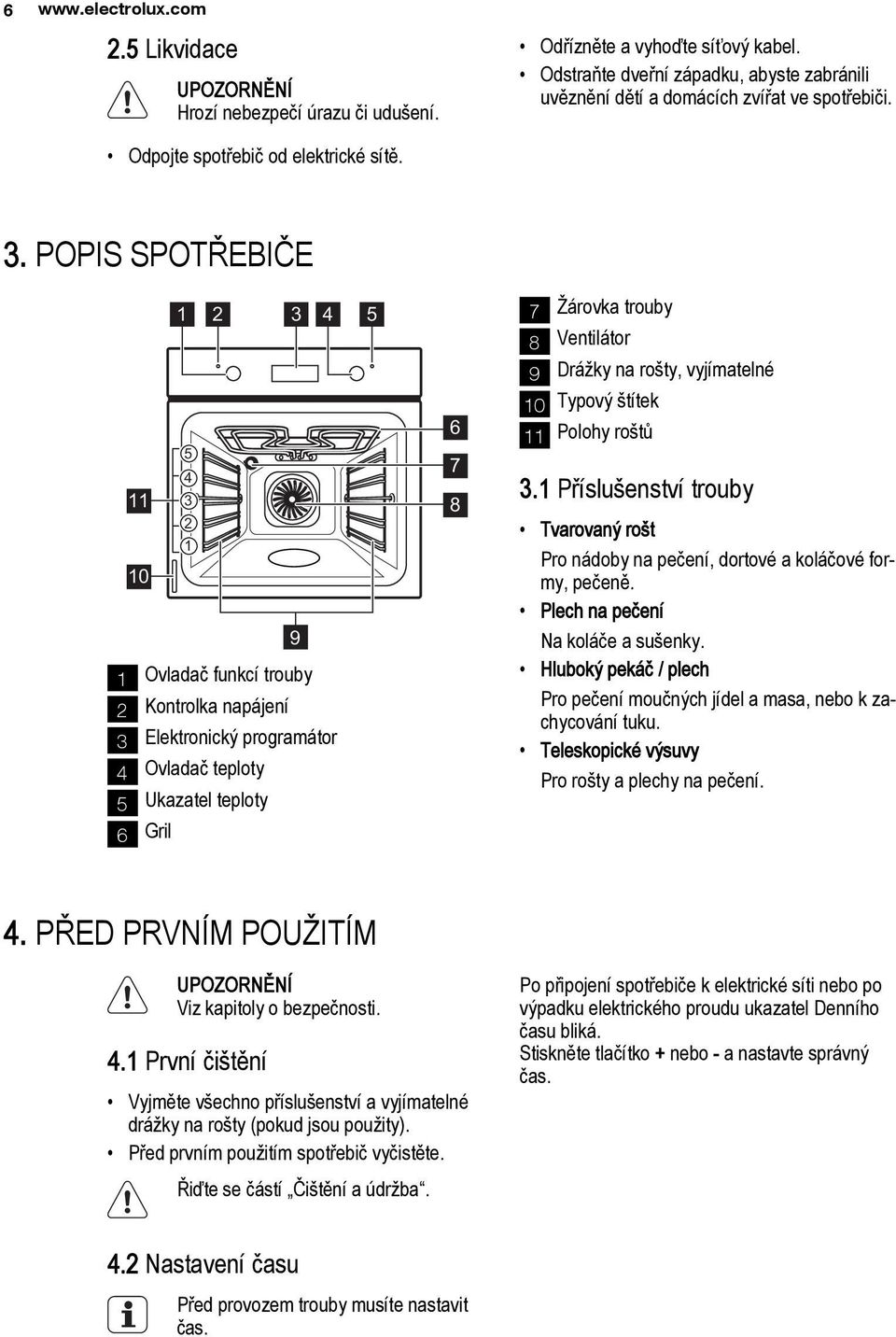 POPIS SPOTŘEBIČE 11 10 1 5 4 3 2 1 2 3 4 5 9 1 Ovladač funkcí trouby 2 Kontrolka napájení 3 Elektronický programátor 4 Ovladač teploty 5 Ukazatel teploty 6 Gril 6 7 8 7 Žárovka trouby 8 Ventilátor 9
