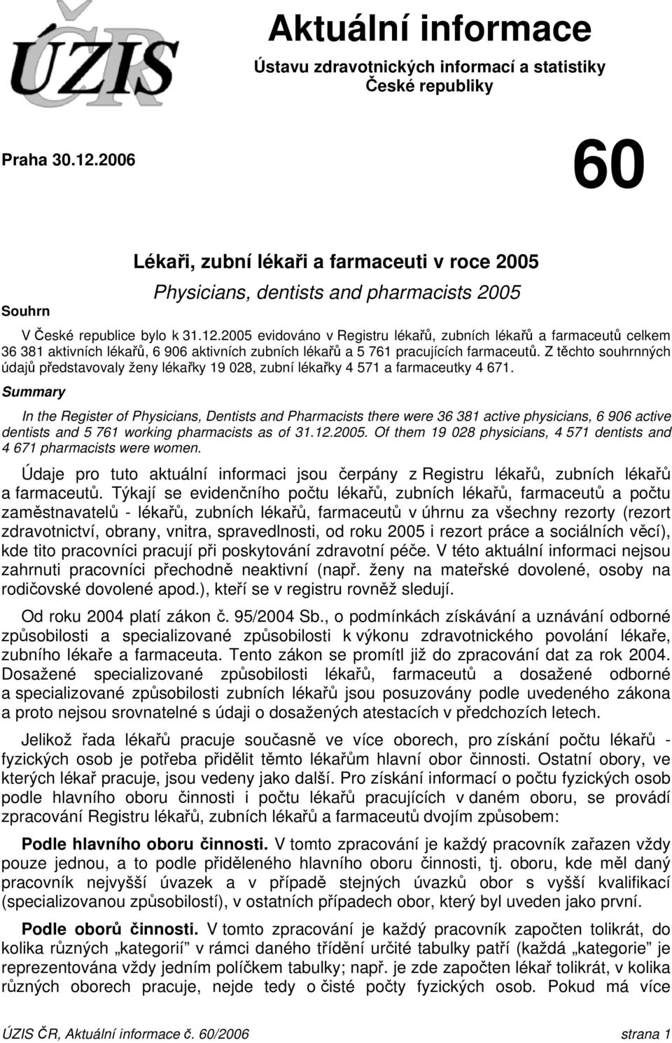 2005 evidováno v Registru lékařů, zubních lékařů a farmaceutů celkem 36 381 aktivních lékařů, 6 906 aktivních zubních lékařů a 5 761 pracujících farmaceutů.