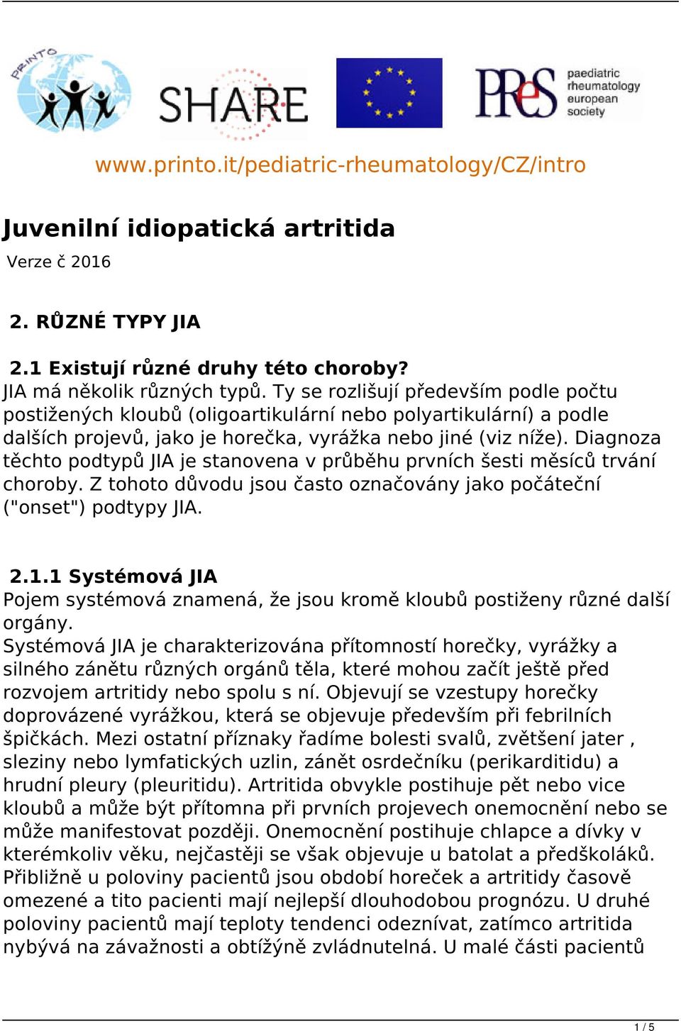 Diagnoza těchto podtypů JIA je stanovena v průběhu prvních šesti měsíců trvání choroby. Z tohoto důvodu jsou často označovány jako počáteční ("onset") podtypy JIA. 2.1.