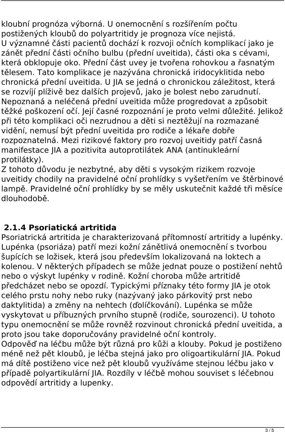 Přední část uvey je tvořena rohovkou a řasnatým tělesem. Tato komplikace je nazývána chronická iridocyklitida nebo chronická přední uveitida.