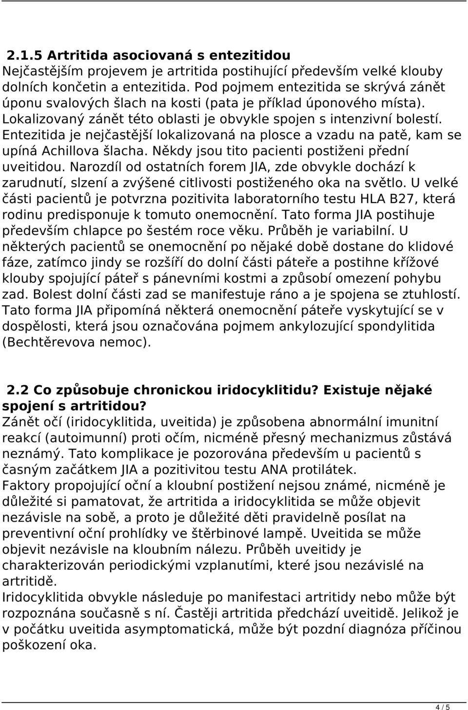 Entezitida je nejčastější lokalizovaná na plosce a vzadu na patě, kam se upíná Achillova šlacha. Někdy jsou tito pacienti postiženi přední uveitidou.