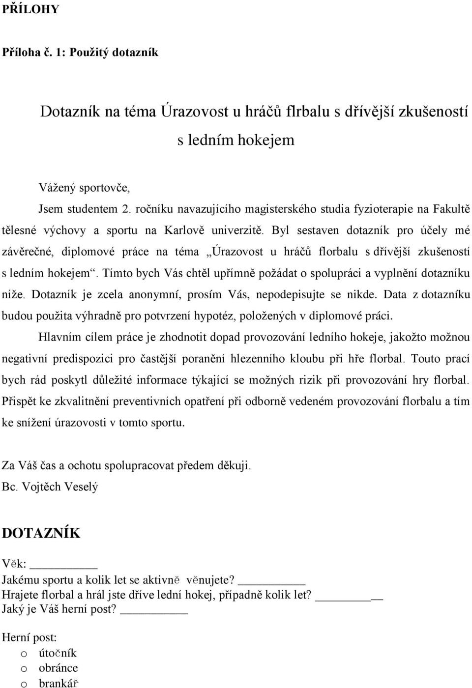 Byl sestaven dtazník pr účely mé závěrečné, diplmvé práce na téma Úrazvst u hráčů flrbalu s dřívější zkušenstí s ledním hkejem. Tímt bych Vás chtěl upřímně pžádat splupráci a vyplnění dtazníku níže.